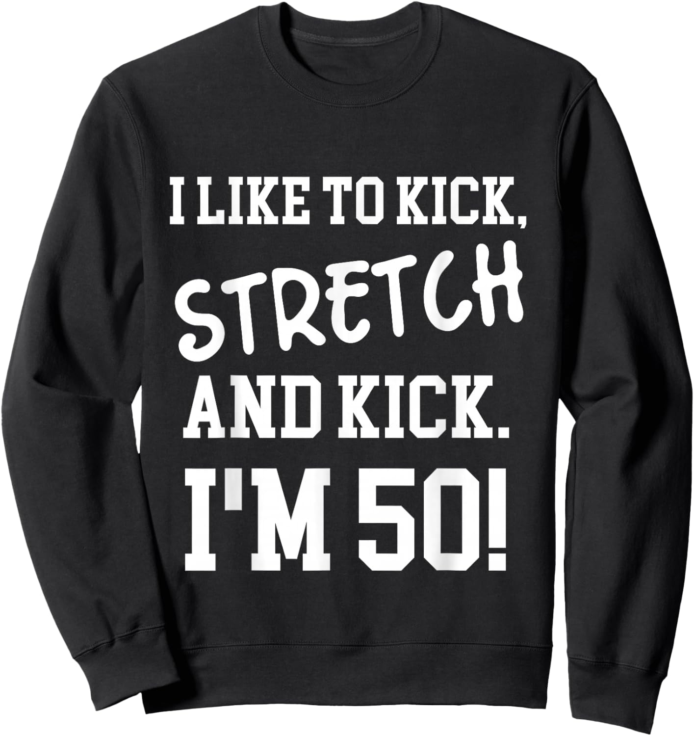 I Like To Kick Stretch and Kick I'm 50 Sweatshirt - Sweatshirt | Black
