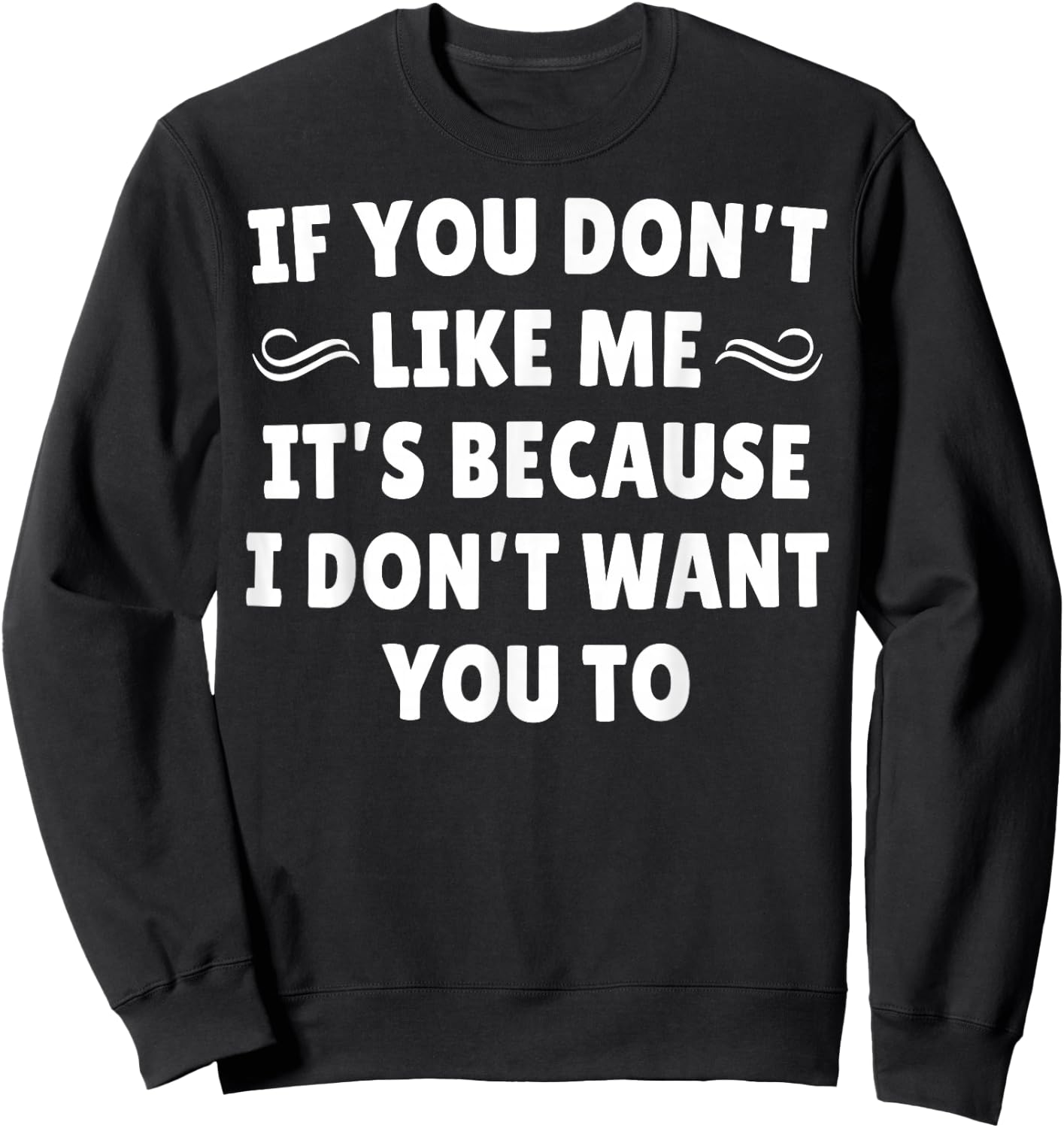 If You Don't Like Me It's Because I Don't Want You To Sweatshirt - Sweatshirt | Black