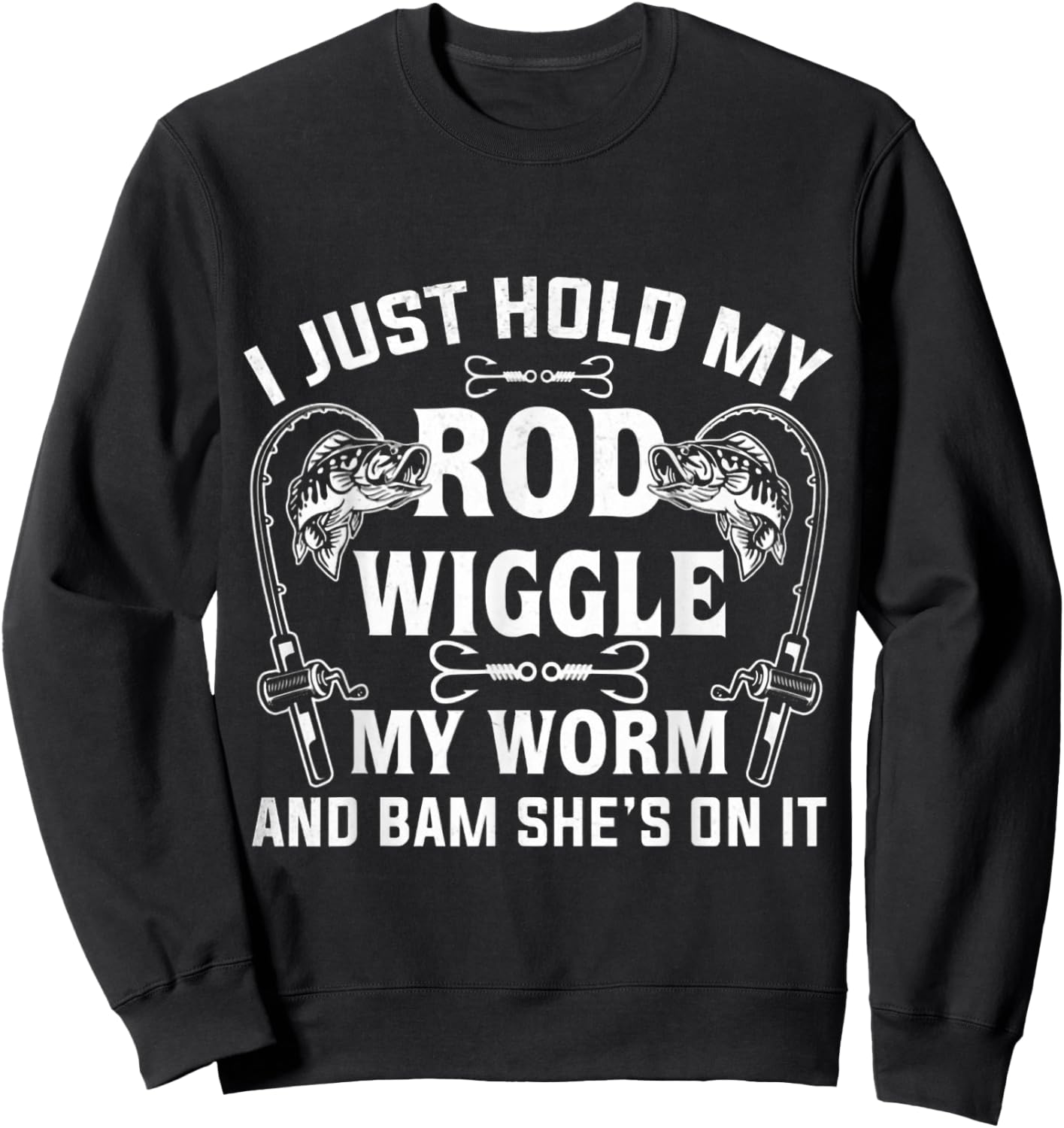 I Just Hold My Rod Wiggle My Worm And Bam She's On It Sweatshirt - Sweatshirt | Black