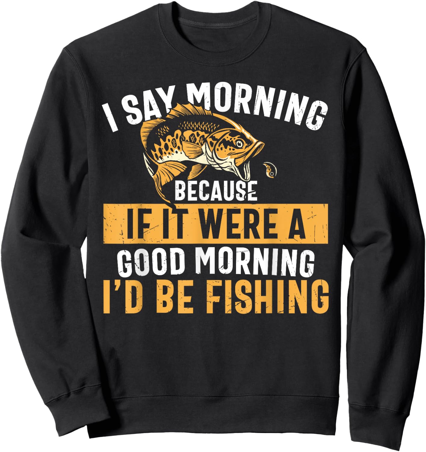 I Say Morning If It Were A Good Morning I'd Be Fishing Funny Sweatshirt - Sweatshirt | Black