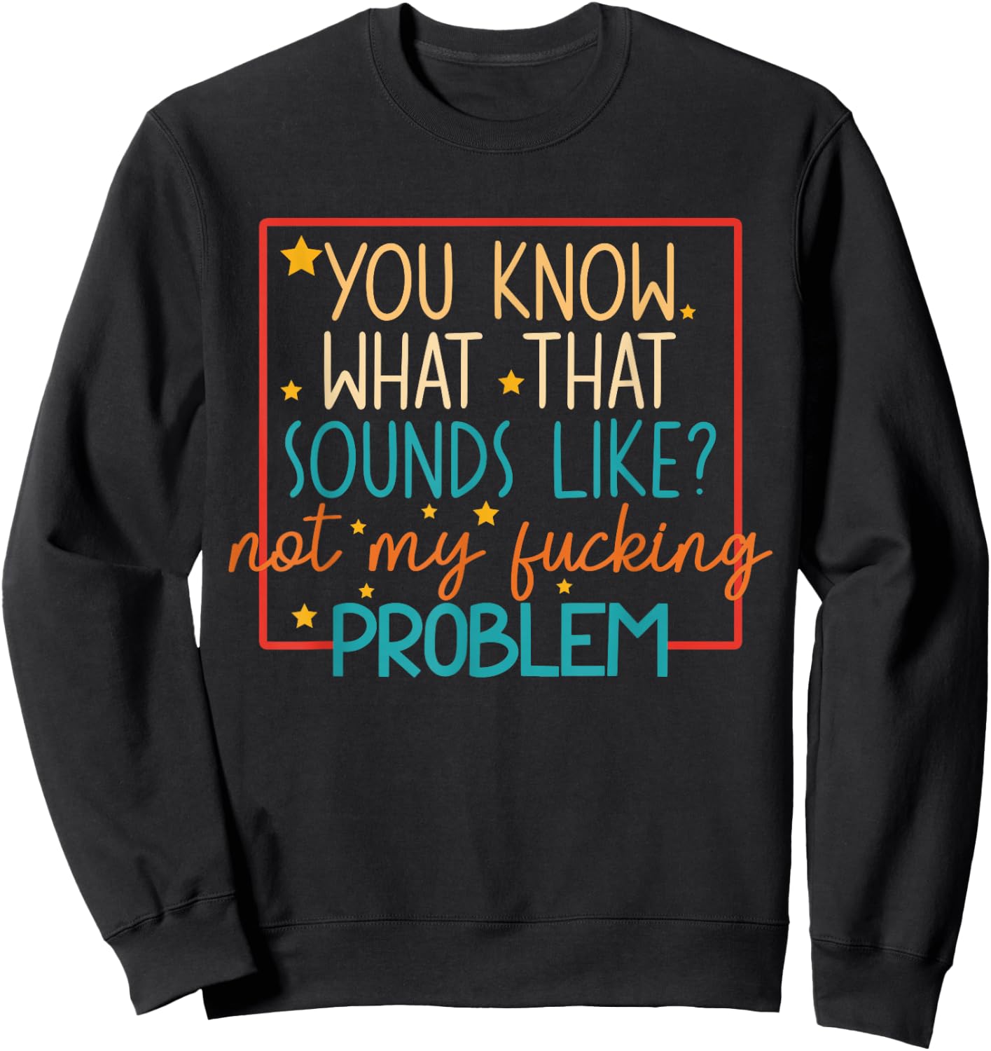 You Know What That Sounds Like? Not My Fucking Problem Funny Sweatshirt - Sweatshirt | Black