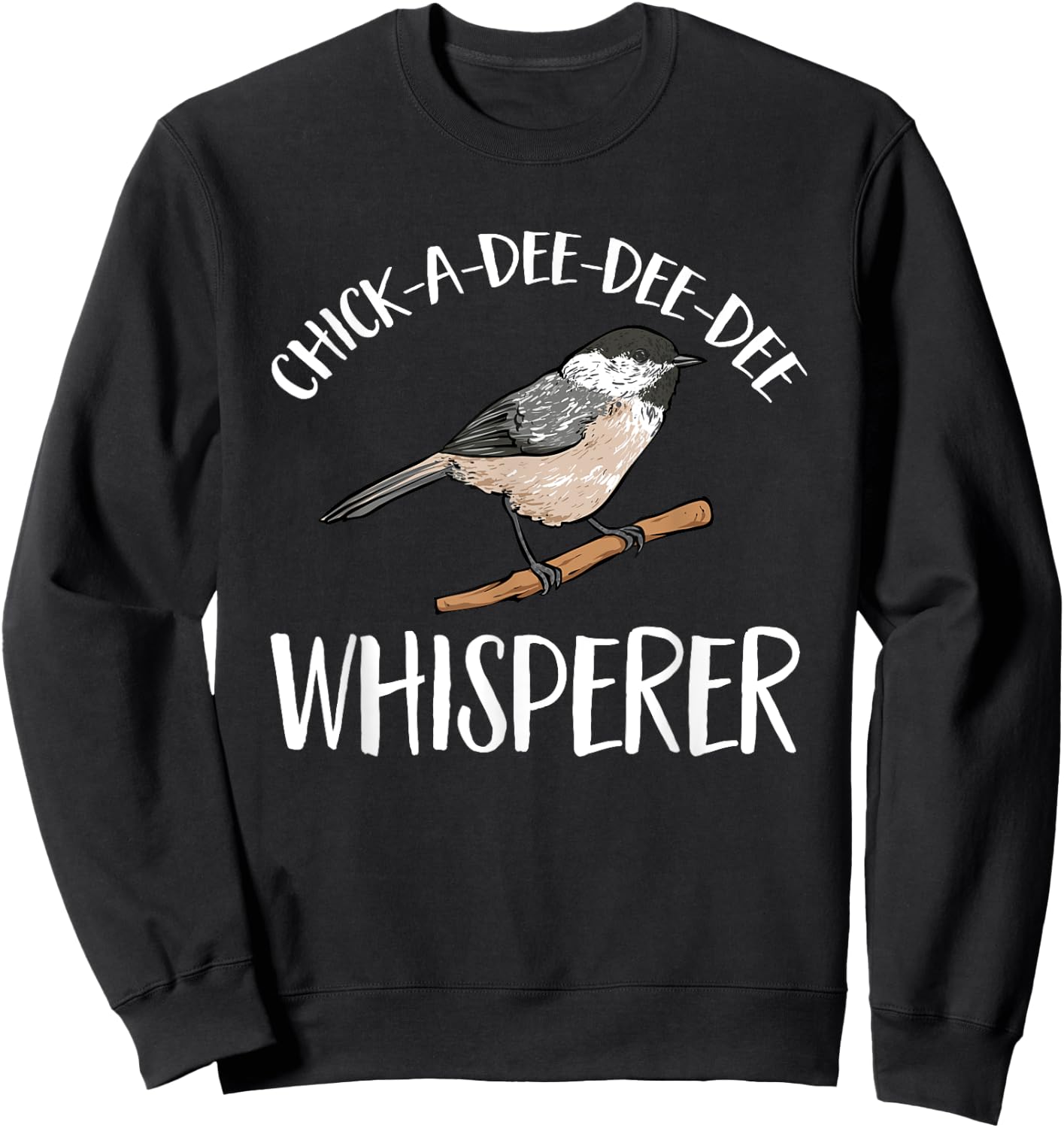 Chickadee Bird Birding Chick-A-Dee-Dee-Dee Whisperer Sweatshirt - Sweatshirt | Black