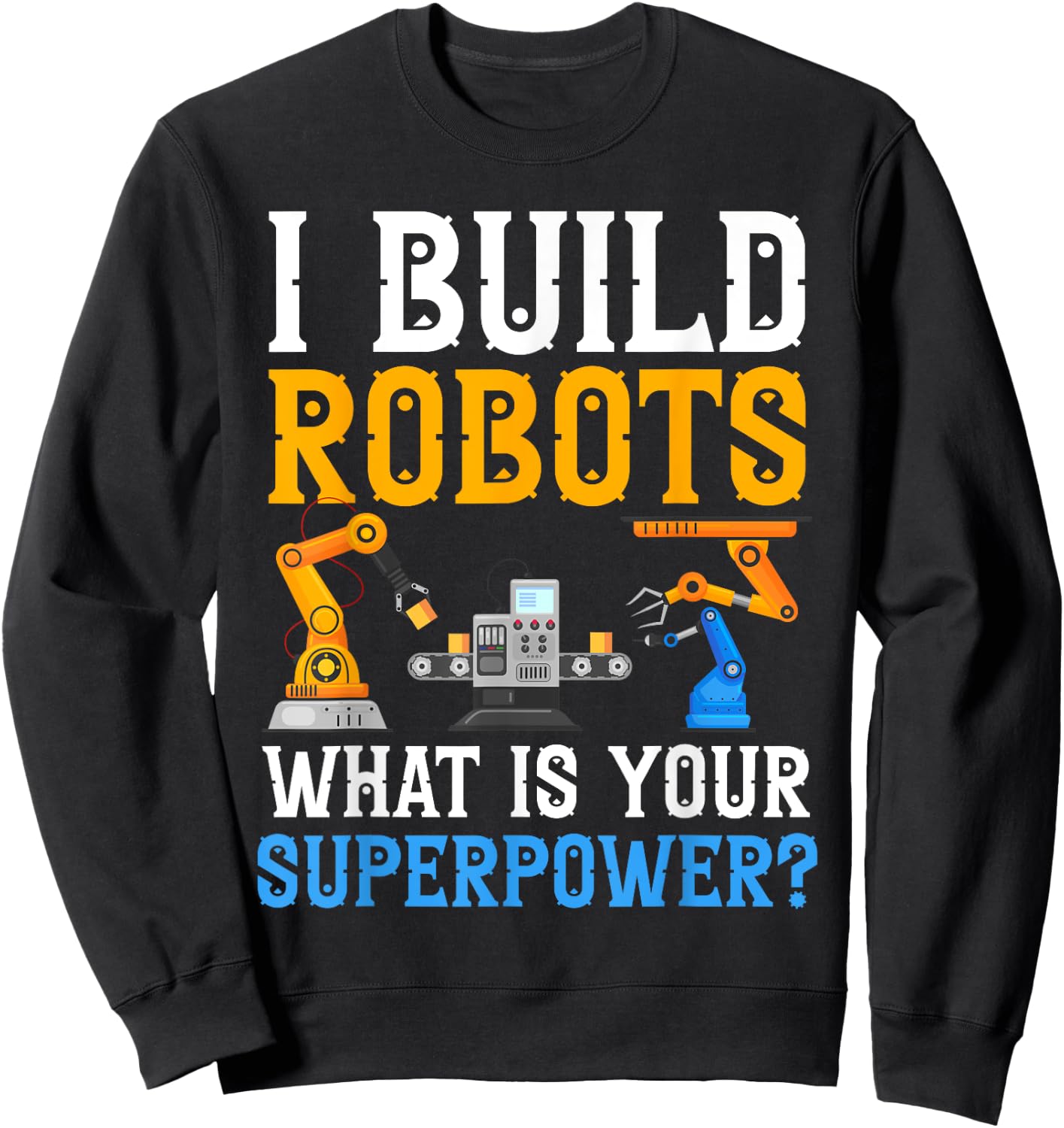 I build Robots What Is your Superpower? Robotics Engineer Sweatshirt - Sweatshirt | Black