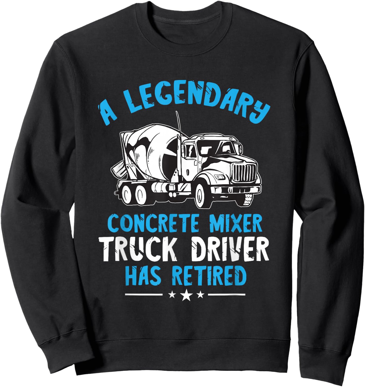 Retired Legendary Concrete Mixer Cement Mixer Truck Driver Sweatshirt - Sweatshirt | Black