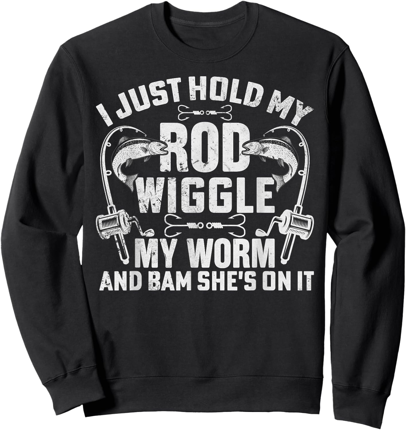 I Just Hold My Rod Wiggle My Worm And Bam Shes On It Sweatshirt - Sweatshirt | Black