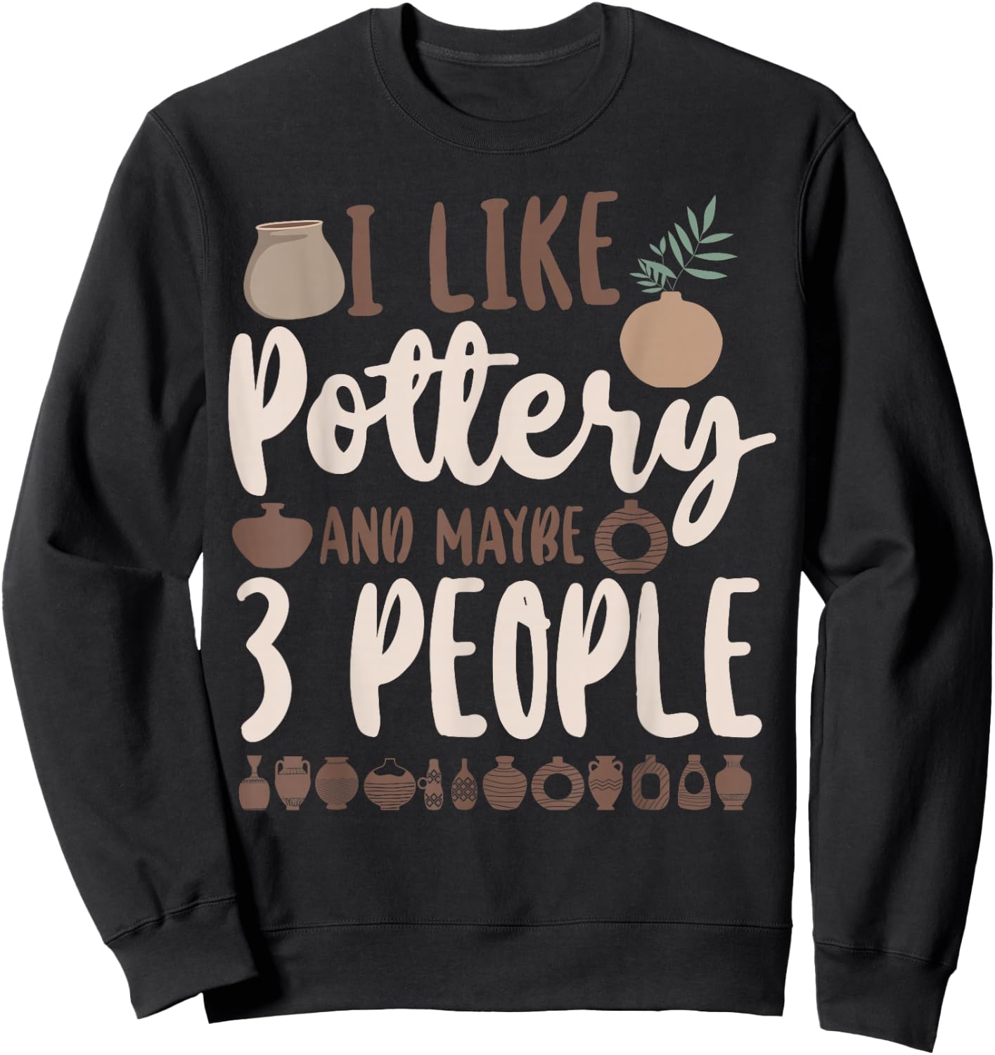 Pottery Ceramics Artist I Like Pottery And Maybe 3 People Sweatshirt - Sweatshirt | Black