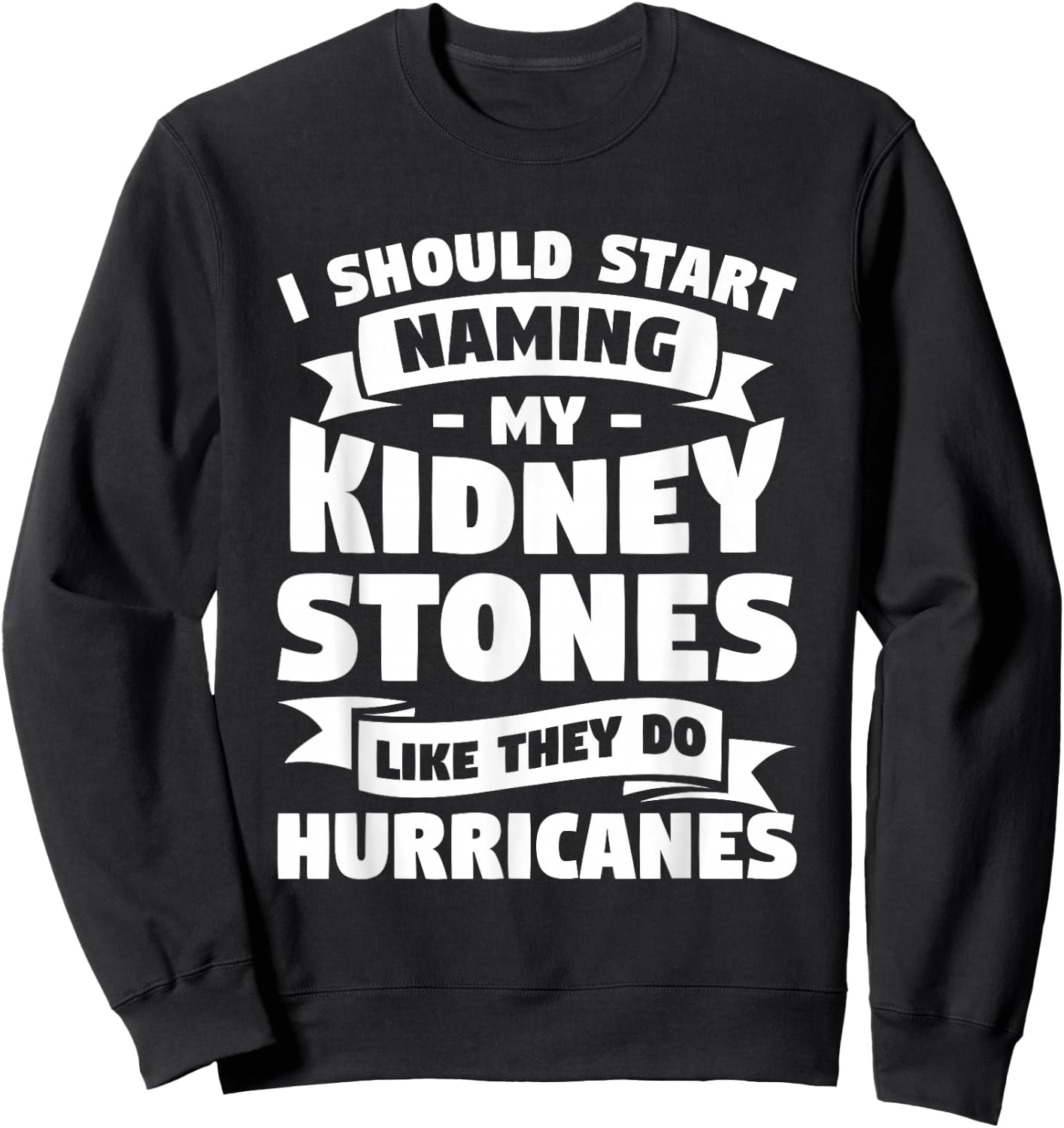 I Should Start Naming My Kidney Stones Like They Do Sweatshirt - Sweatshirt | Black