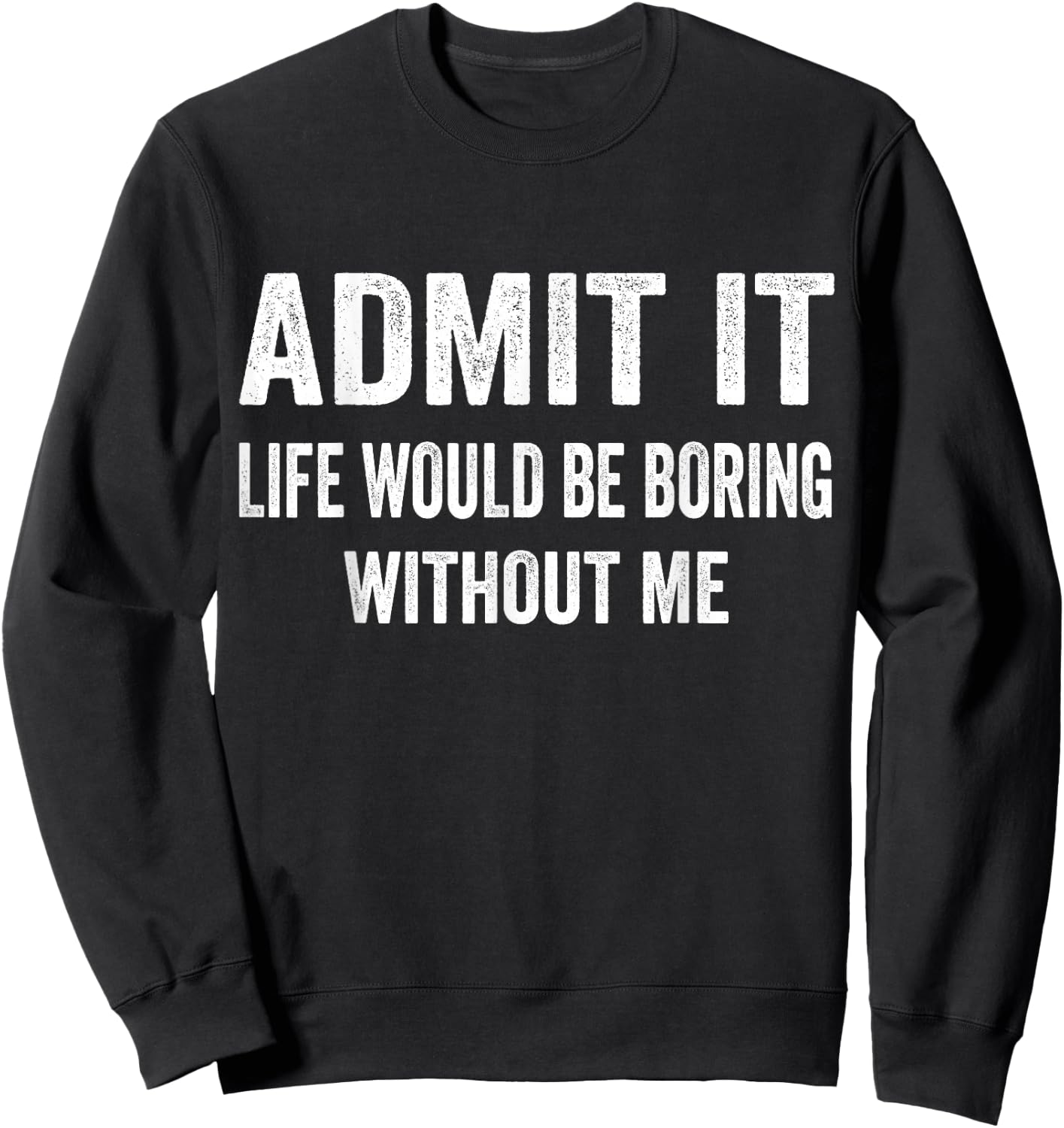 Admit It Life Would Be Boring Without Me Funny Saying Sweatshirt - Sweatshirt | Black