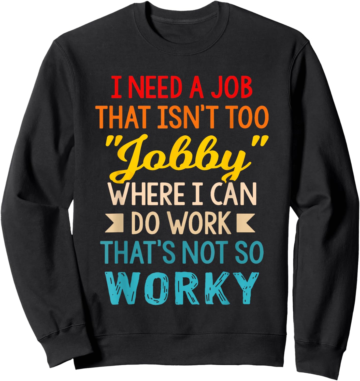 I Need-A Job That Isn't Too Jobby Where I Can Do Work Sweatshirt - Sweatshirt | Black