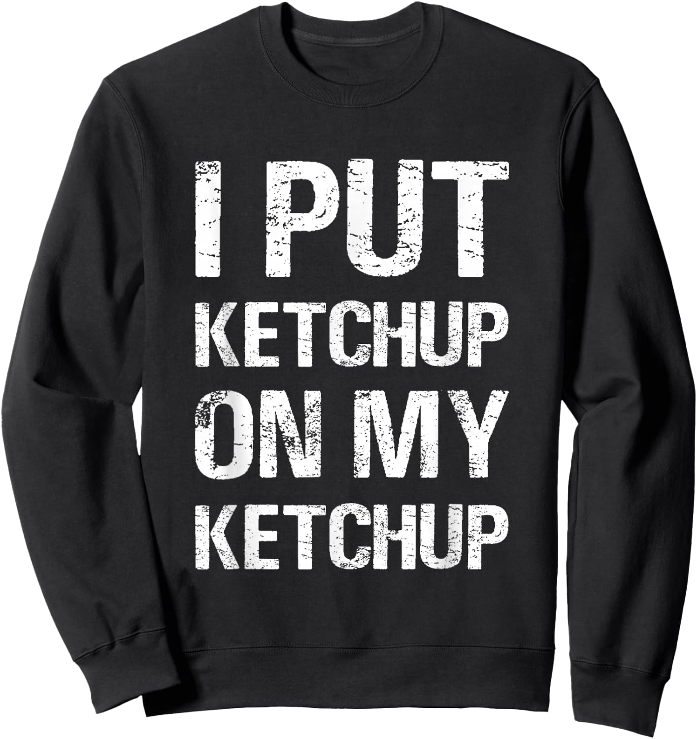 I Put Ketchup On My Ketchup Funny Food Lover Humor Sweatshirt - Sweatshirt | Black