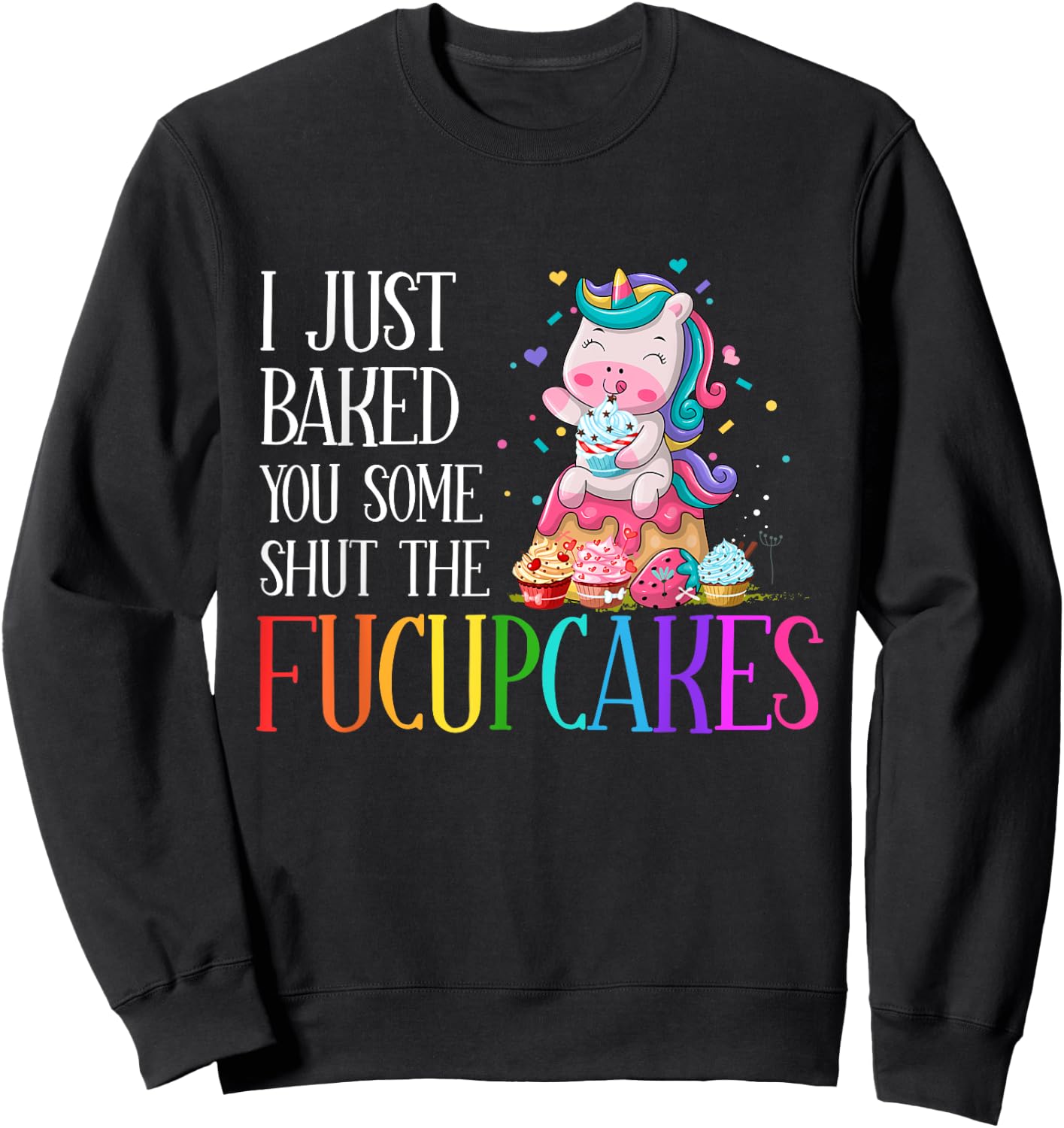 I Just Baked You Some Shut the Fucupcakes Funny Unicorn Sweatshirt - Sweatshirt | Black