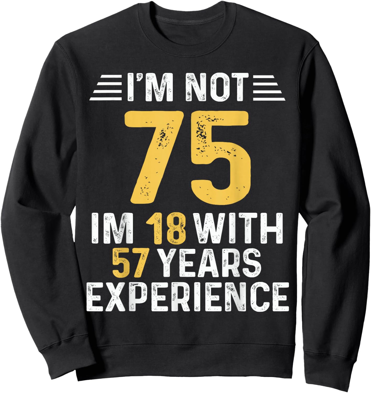I'm Not 75 I'm 18 With 57 Years of Experience Best B-Day Sweatshirt - Sweatshirt | Black