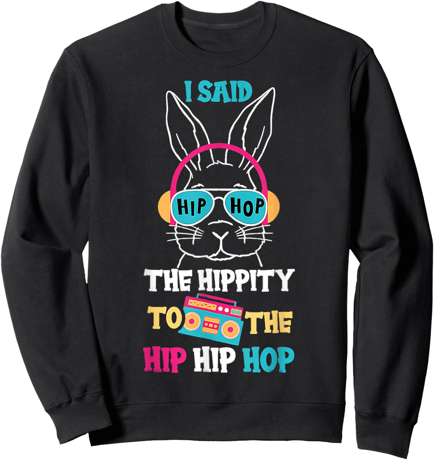 I Said Hip The Hippity To Hop Hip Hop Bunny Funny Easter Day Sweatshirt - Sweatshirt | Black
