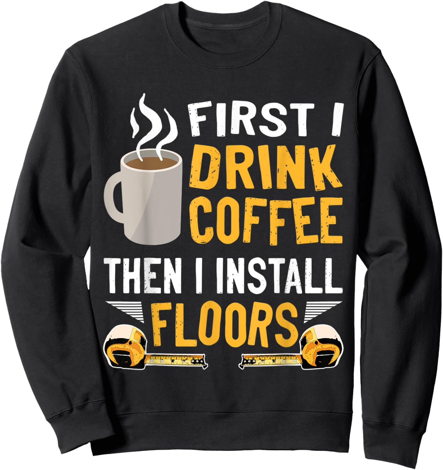 Flooring Installer First I Drink Coffee Funny Floor Crew Sweatshirt - Sweatshirt | Black