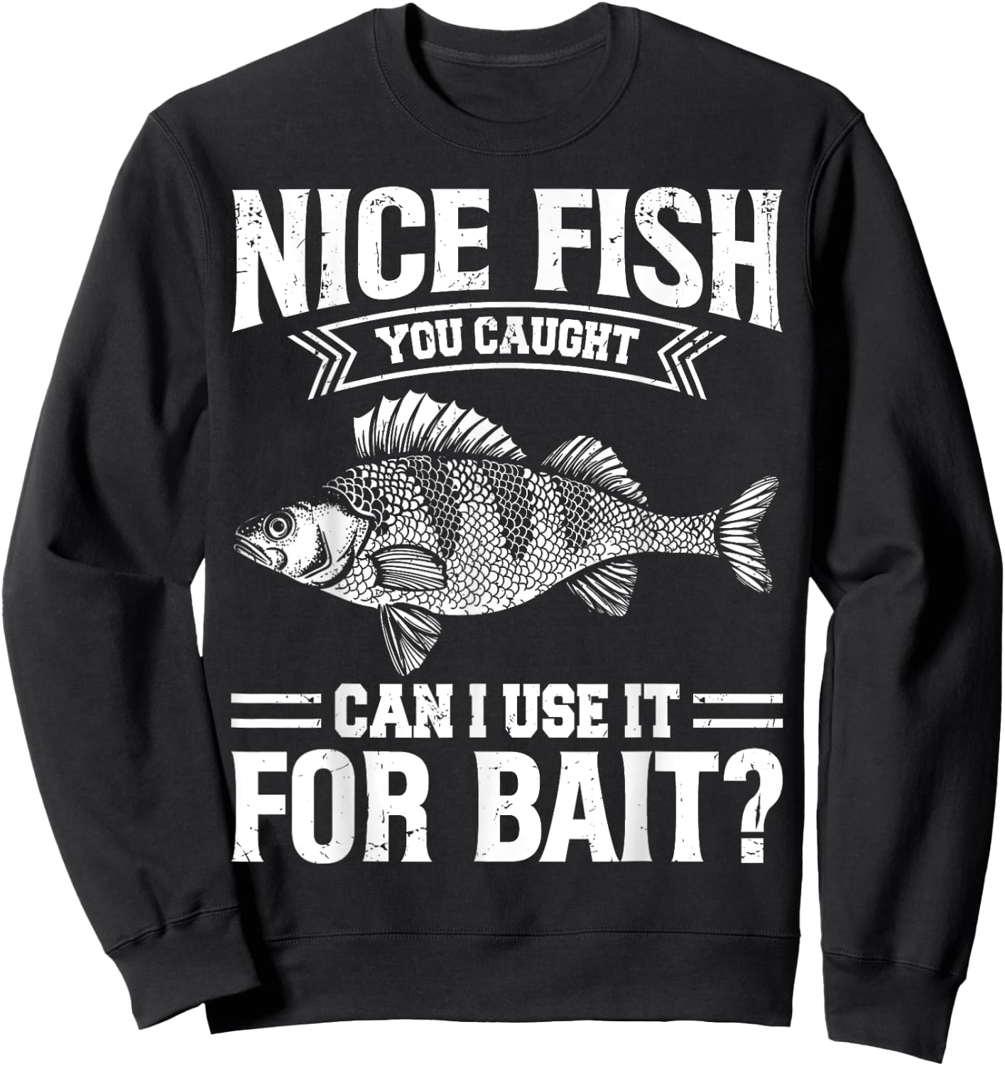 Nice Fish You Caught Can I Use It For Bait Thats Fishersman Sweatshirt - Sweatshirt | Black