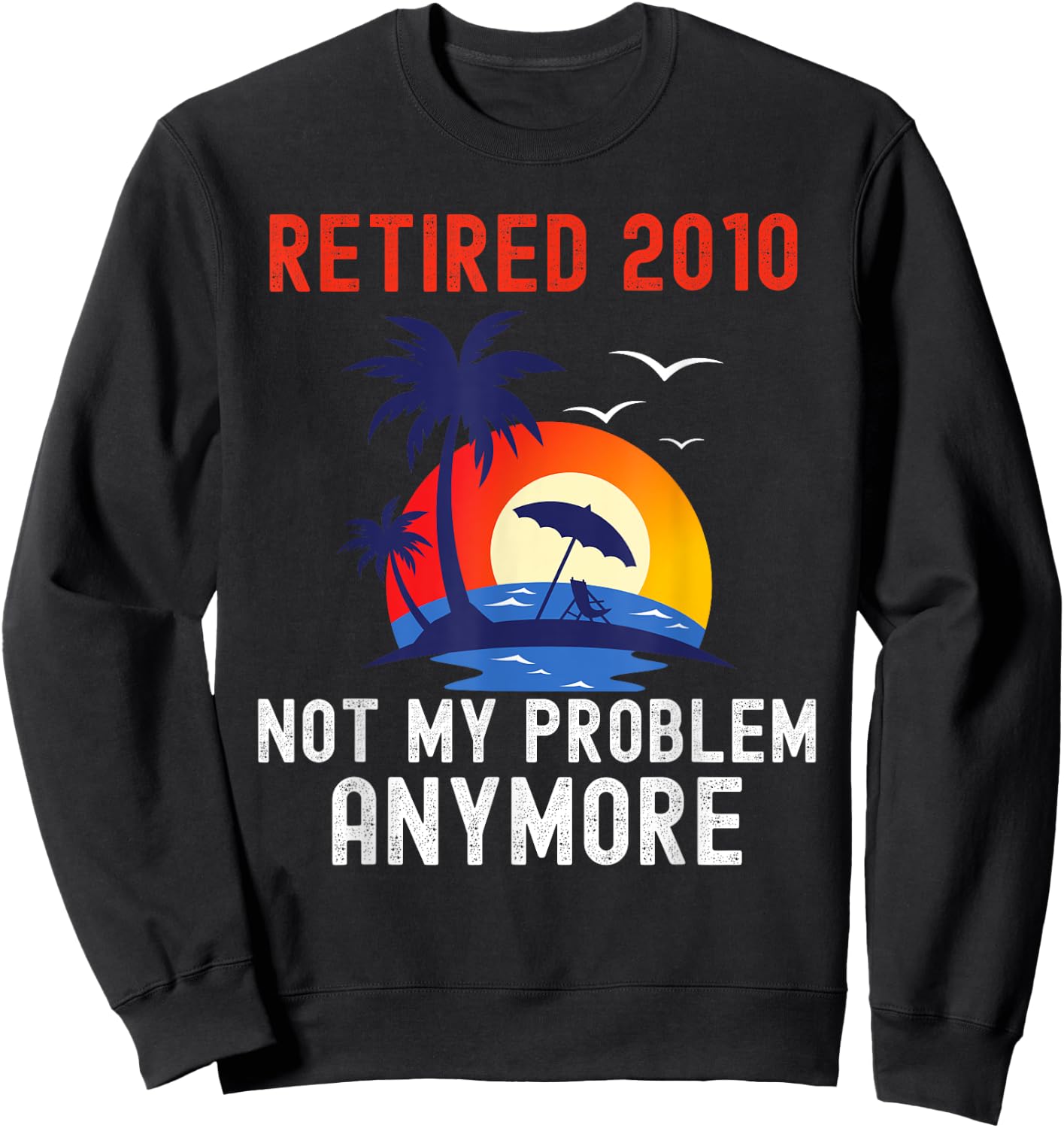 Retired 2010 Not My Problem Anymore Retro Funny Retirement Sweatshirt - Sweatshirt | Black