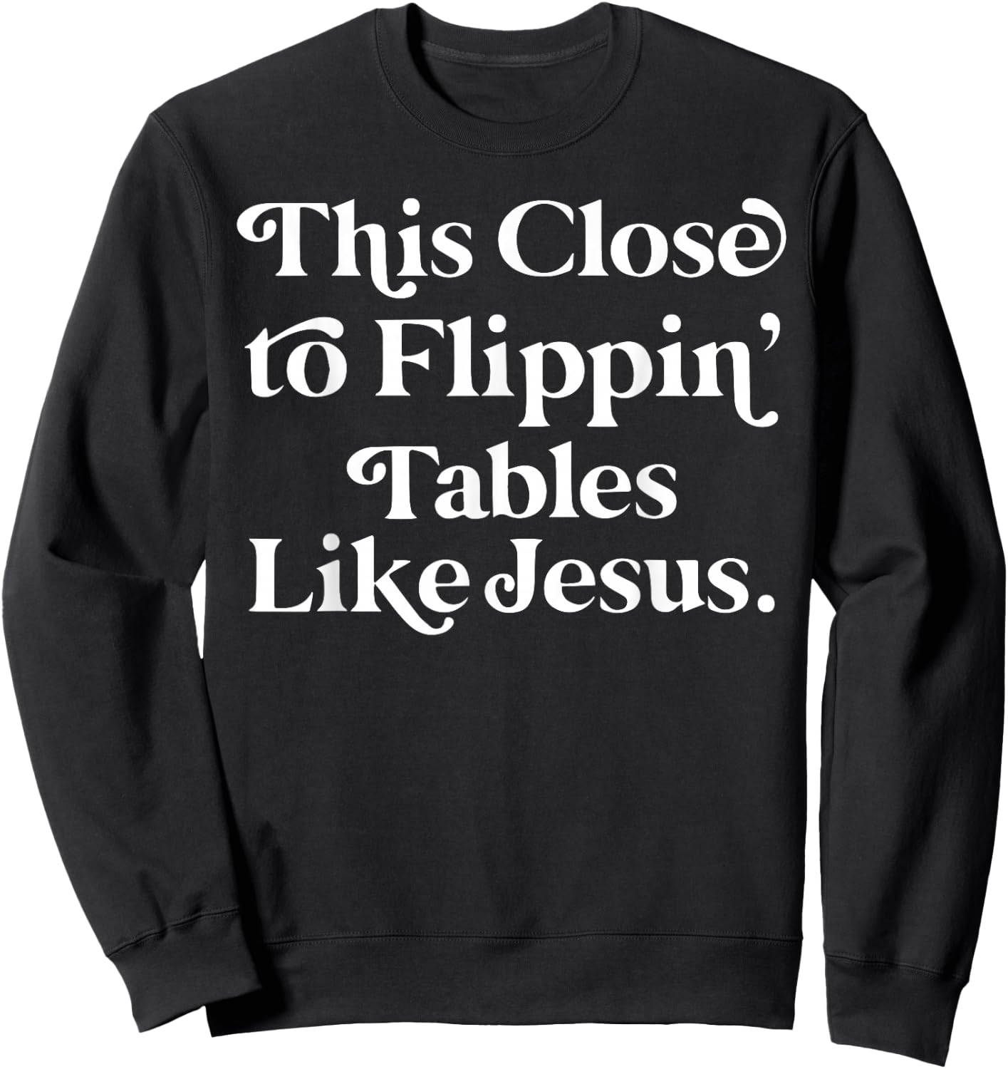 This close to Flippin tables like Jesus Sweatshirt - Sweatshirt | Black