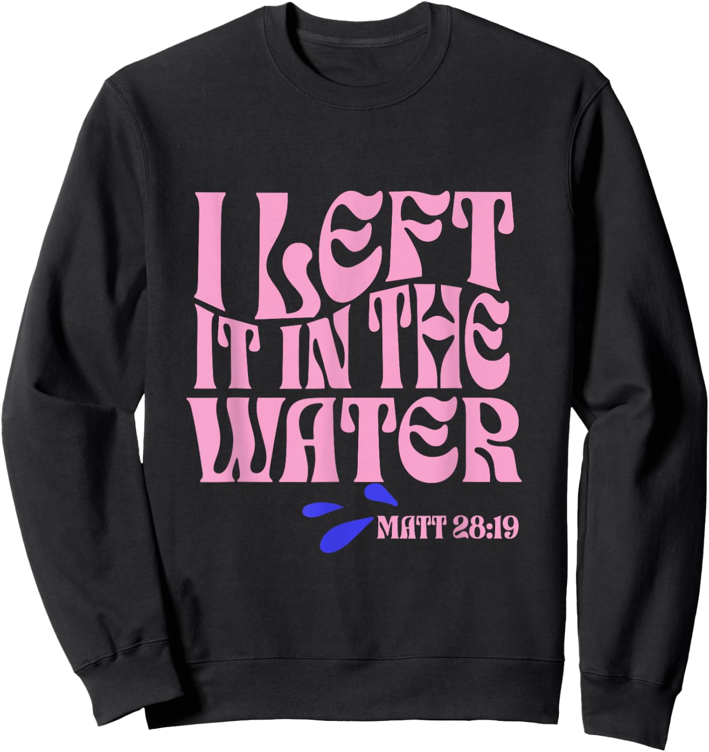 Christian Baptism I Left it in the Water Matthew 28:19 Sweatshirt - Sweatshirt | Black