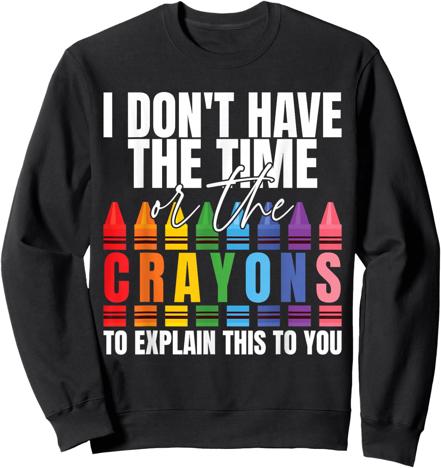 I Don't Have The Time Or The Crayons Sarcastic Saying Sweatshirt - Sweatshirt | Black