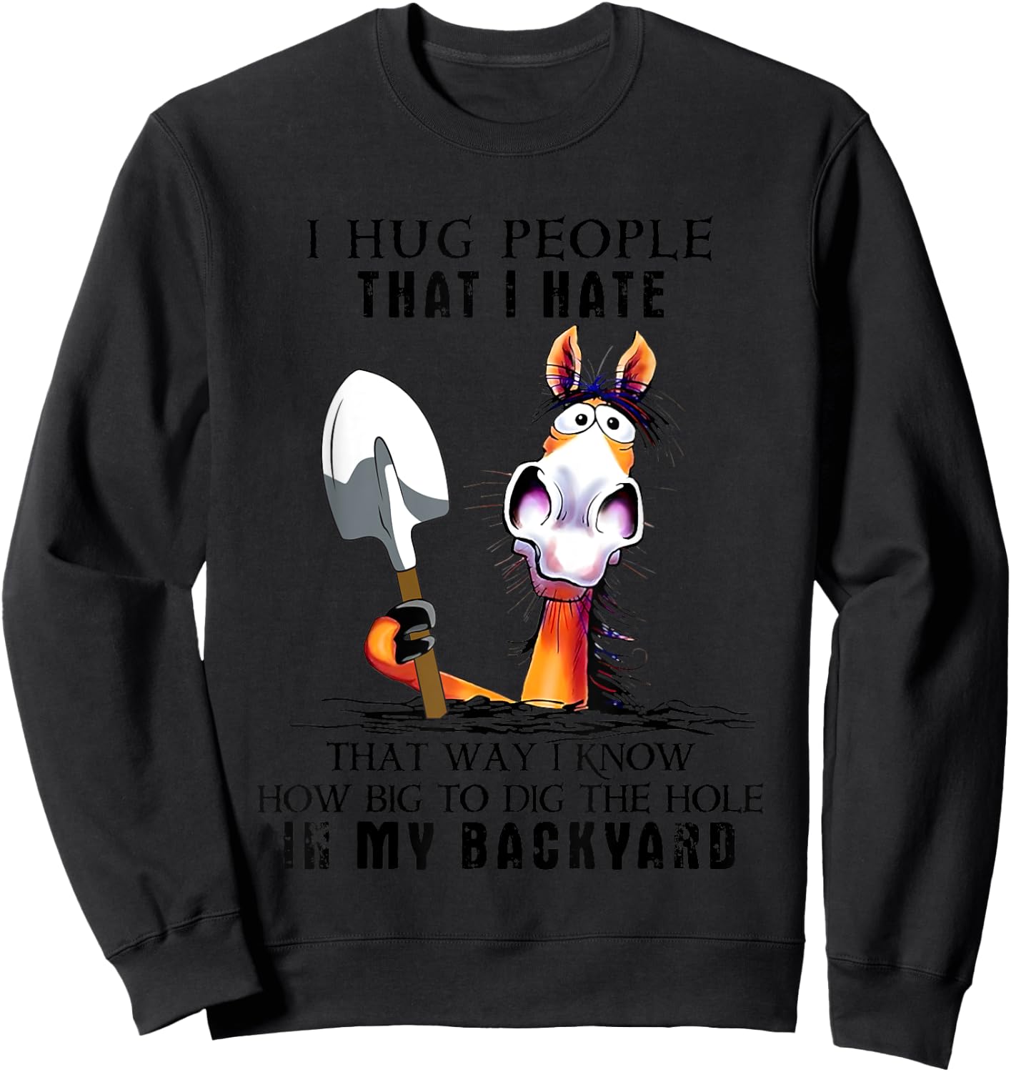 I Hug People That I Hate That Way I Know How Big To Dig Sweatshirt - Sweatshirt | Black