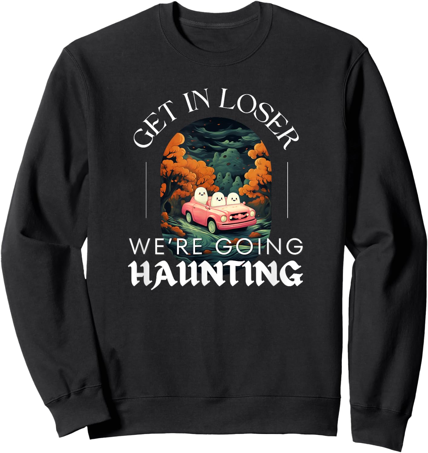 Funny Halloween Ghosts - Get in Loser We're Going Haunting Sweatshirt - Sweatshirt | Black