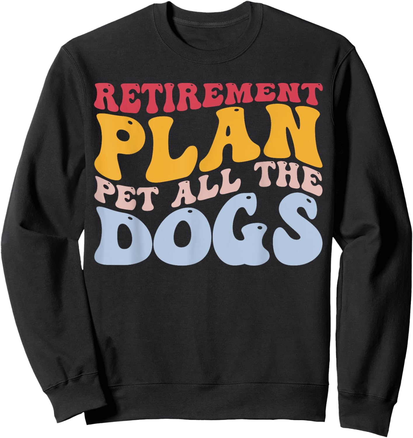 Retirement Plan Pet All The Dogs Funny Retired Pet Lover Sweatshirt - Sweatshirt | Black