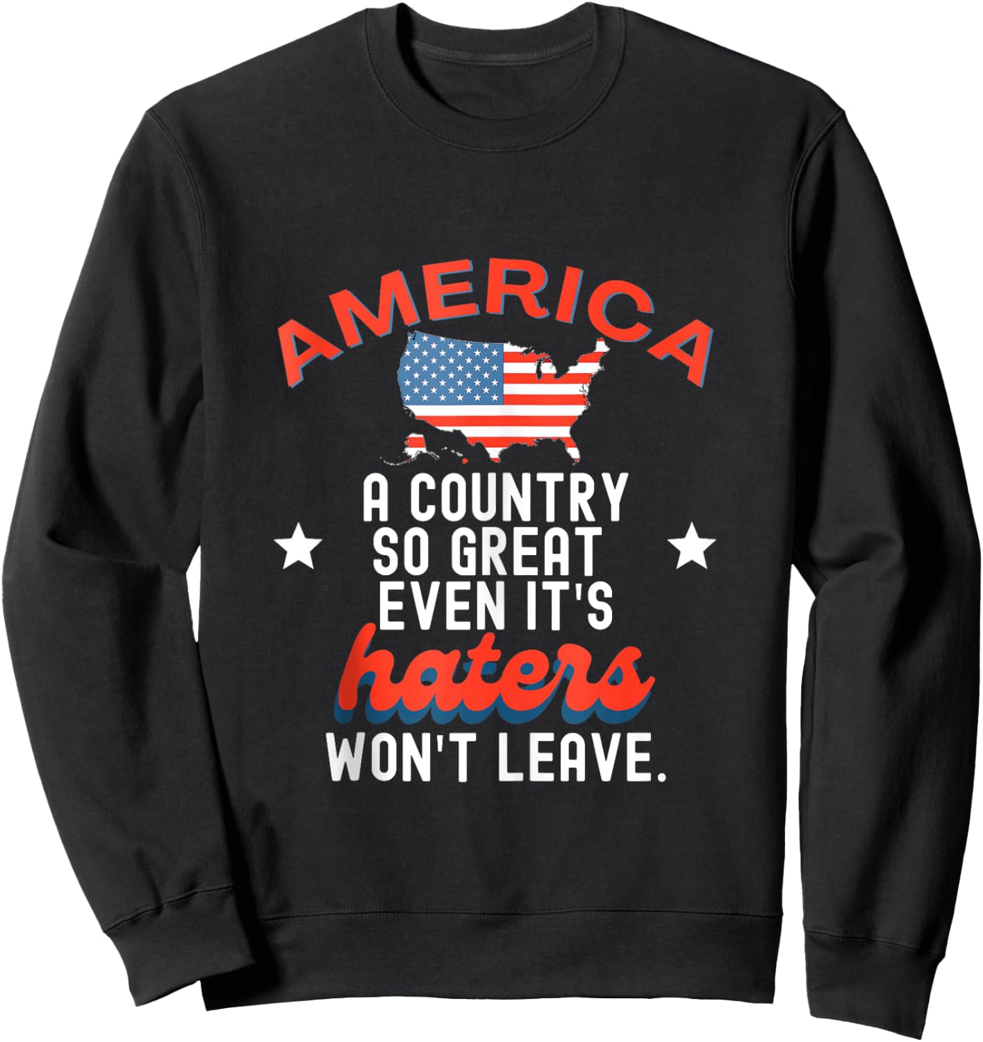 America A Country So Great Even It's Haters Won't Leave Sweatshirt - Sweatshirt | Black