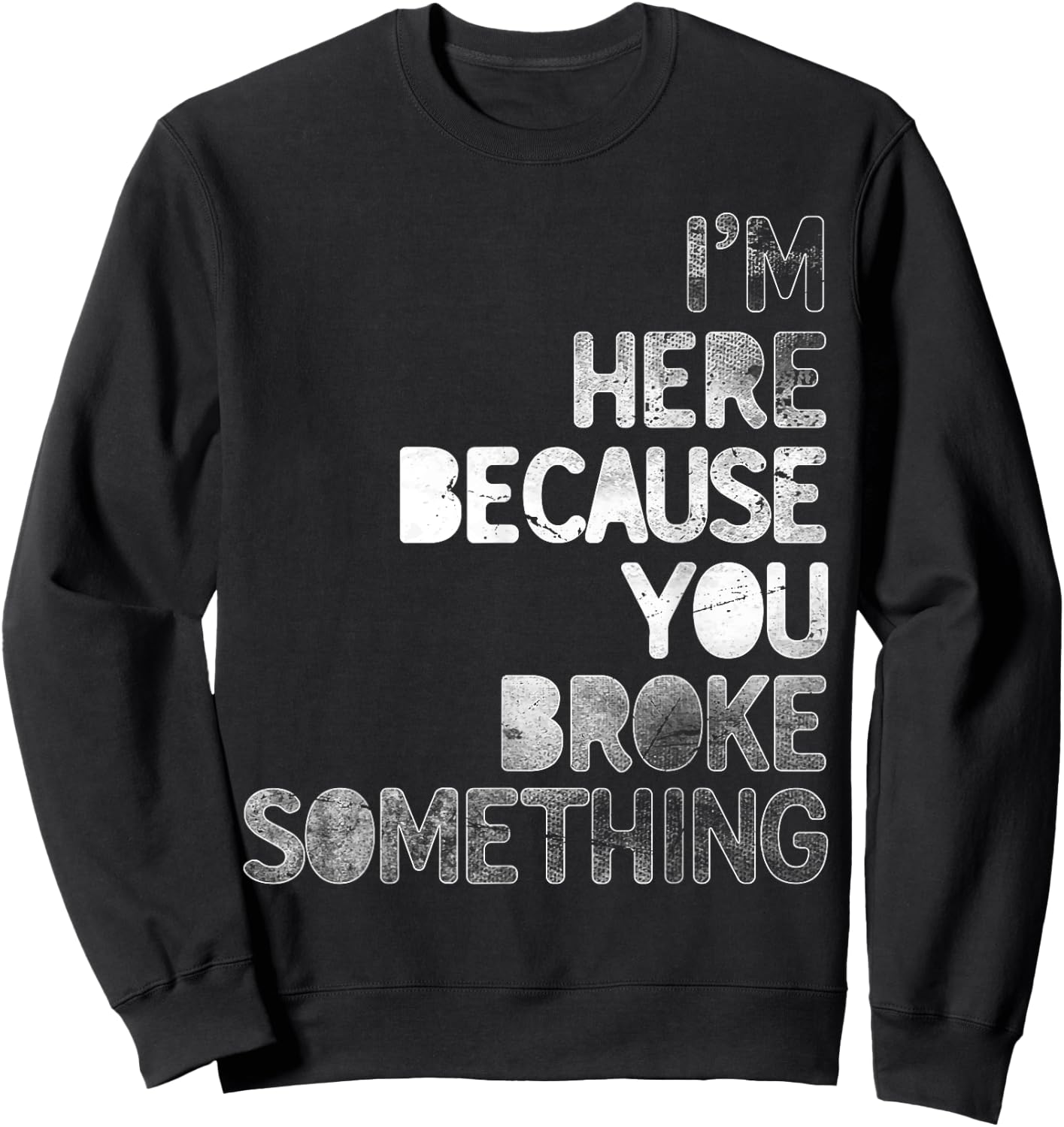 I'm Here Because You Broke Something Mechanic Technician Sweatshirt - Sweatshirt | Black