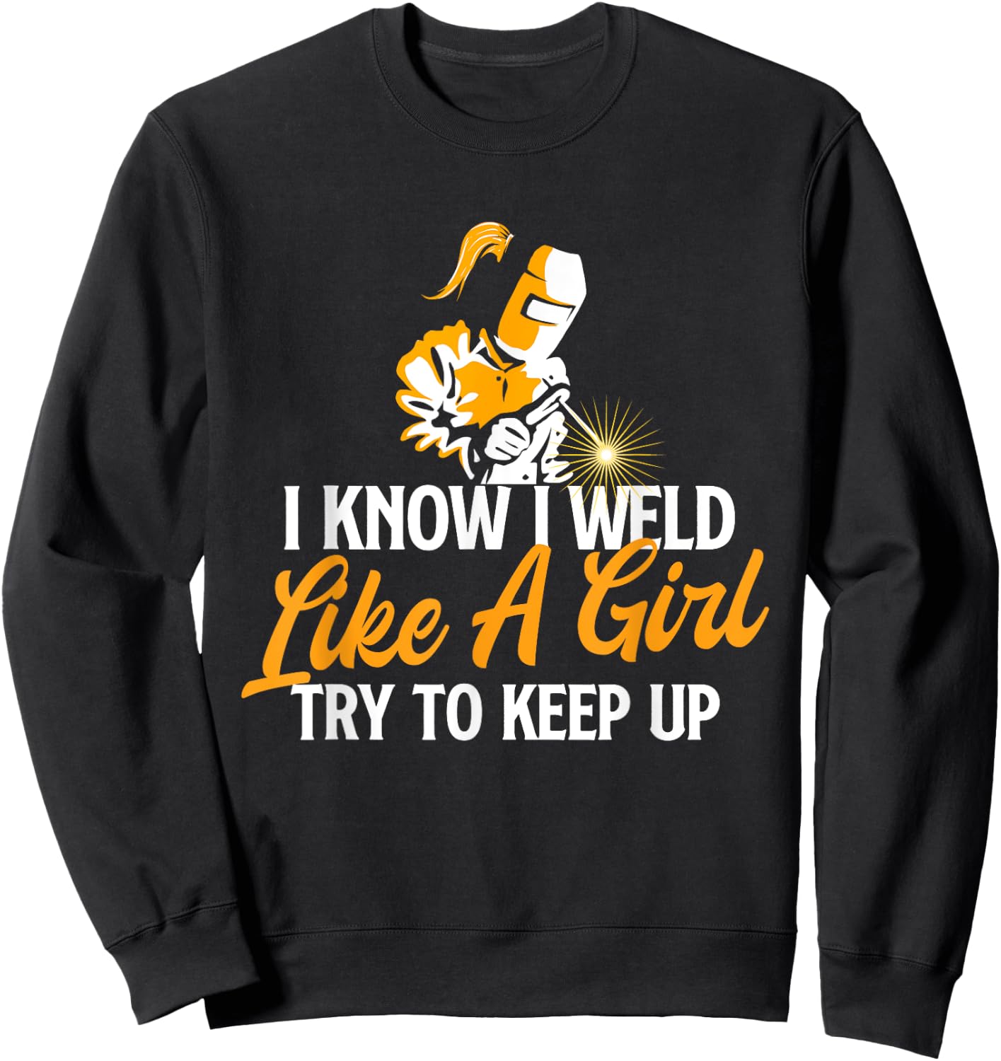 I Know I Weld Like A Girl - Welder Welding Ironworker Weld Sweatshirt - Sweatshirt | Black