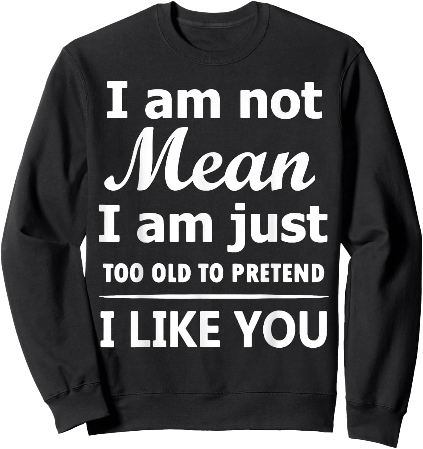 I Am Not Mean I Am Just Too Old to Pretend I Like You Sweatshirt - Sweatshirt | Black