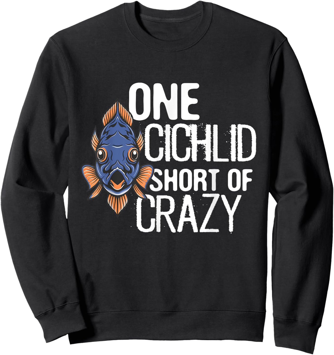 One Cichlid Short Of Crazy Funny Aquarium Cichlid Fish dad Sweatshirt - Sweatshirt | Black
