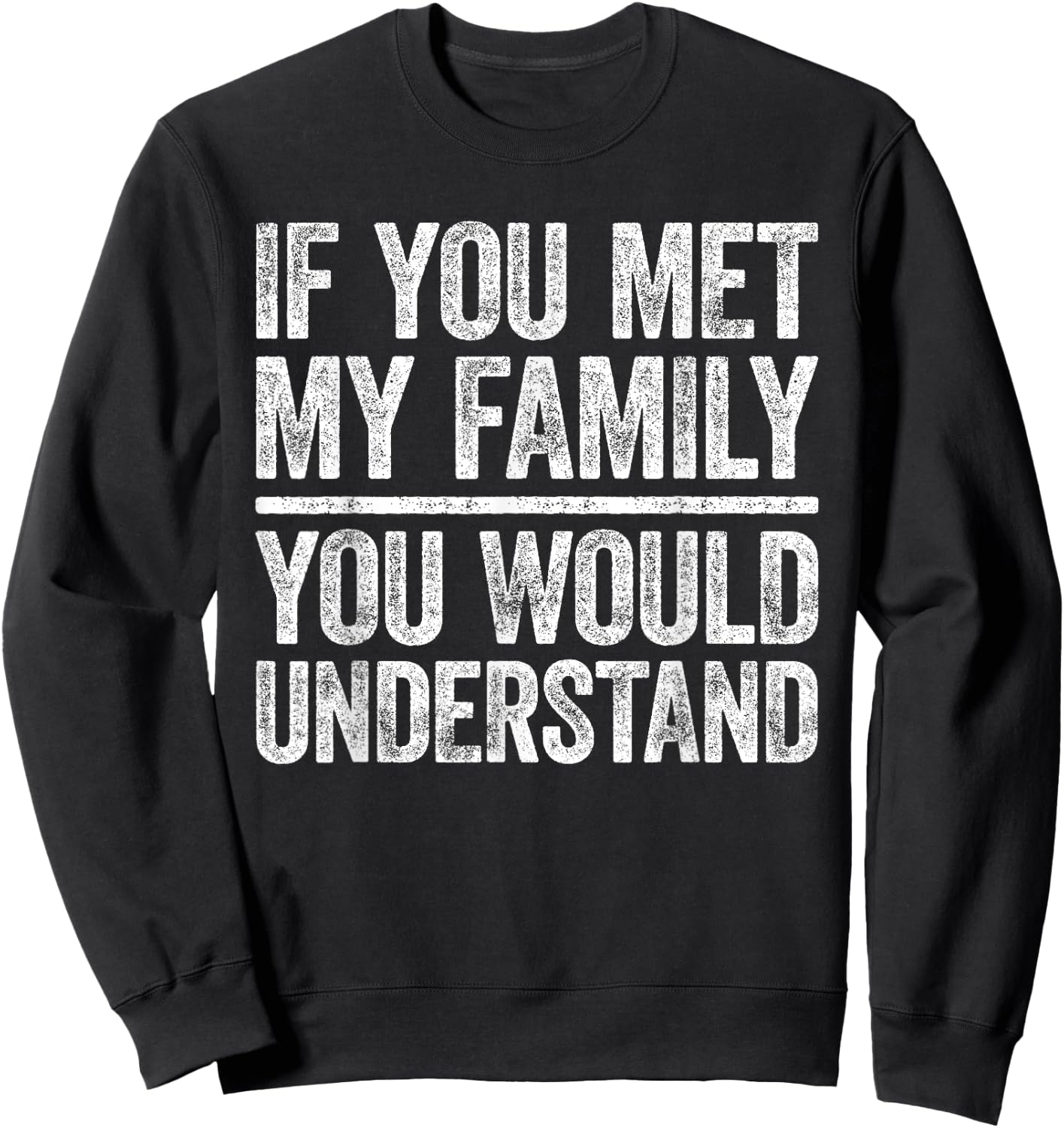 If You Met My Family You Would Understand Shirt Sarcastic Sweatshirt - Sweatshirt | Black