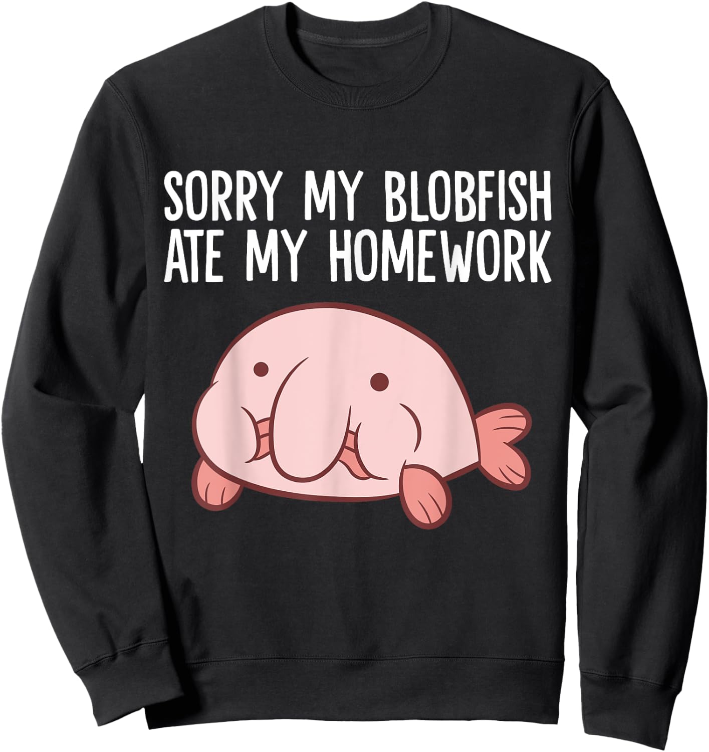 Blobfish School Homework Sorry My Blobfish Ate My Homework Sweatshirt - Sweatshirt | Black