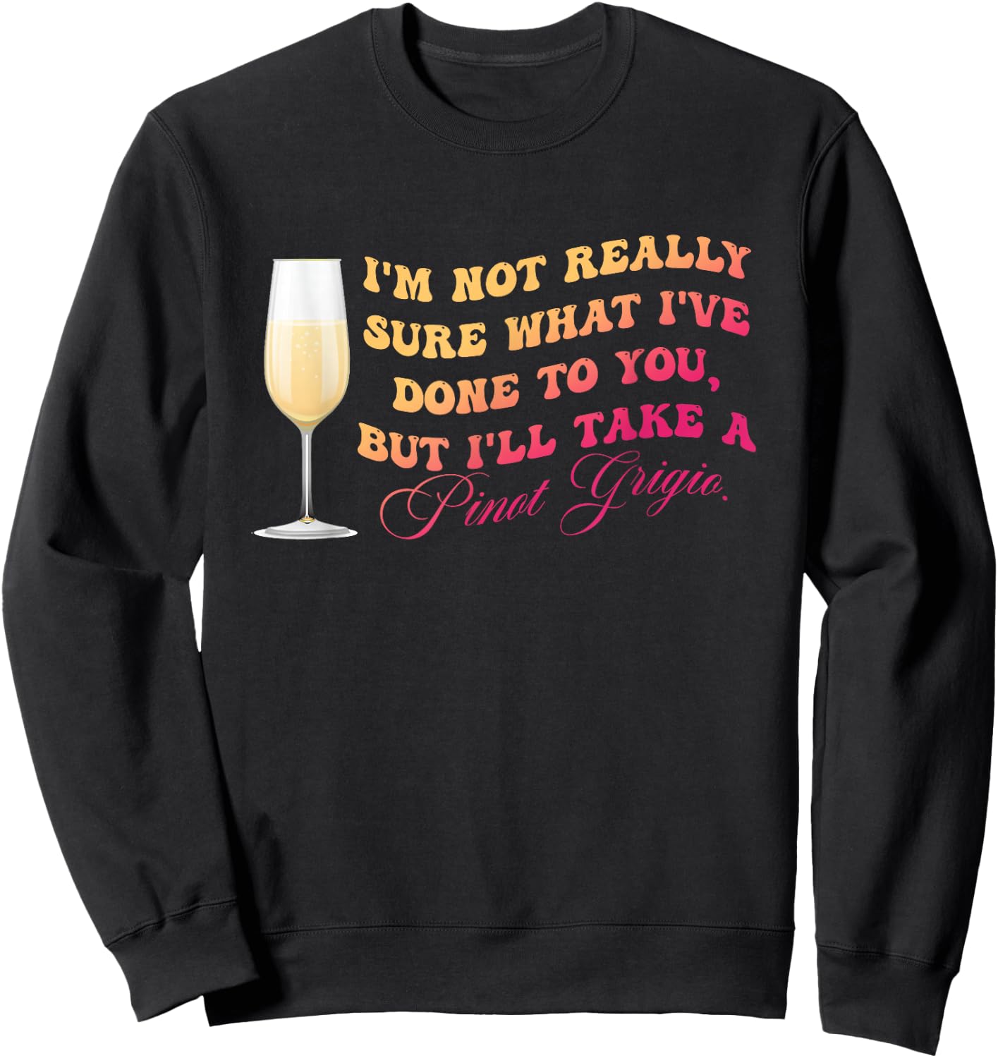 I've Done To You But I'll Take A Pinot Grigio Quote Sweatshirt - Sweatshirt | Black