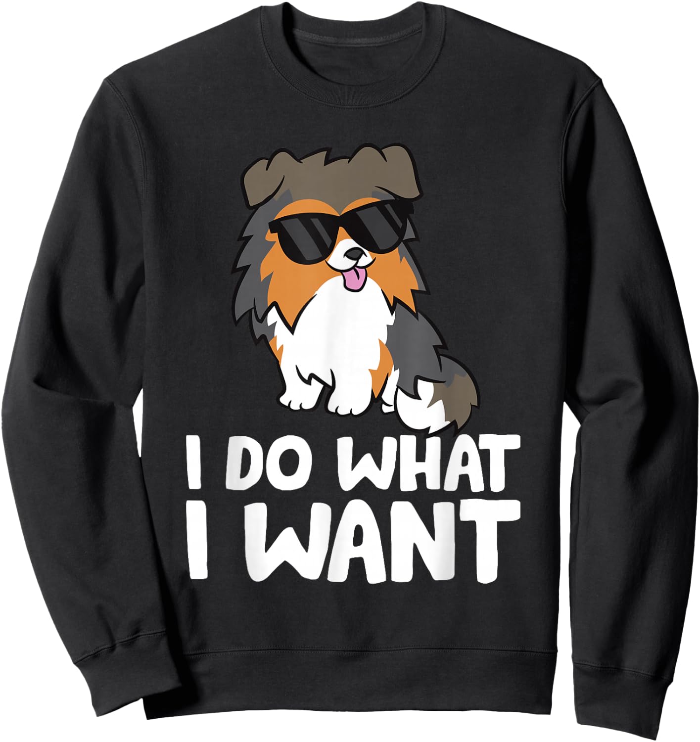 Sheltie Dog I Do What I Want Funny Shetland Sheepdog Sweatshirt - Sweatshirt | Black
