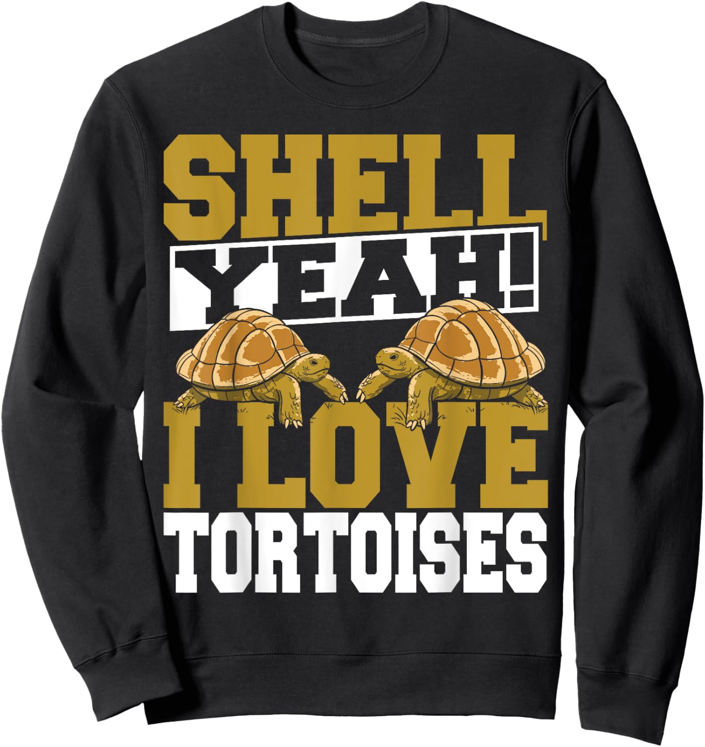Shell Yeah I Love Tortoises Pet Lover Reptile Turtle Sweatshirt - Sweatshirt | Black