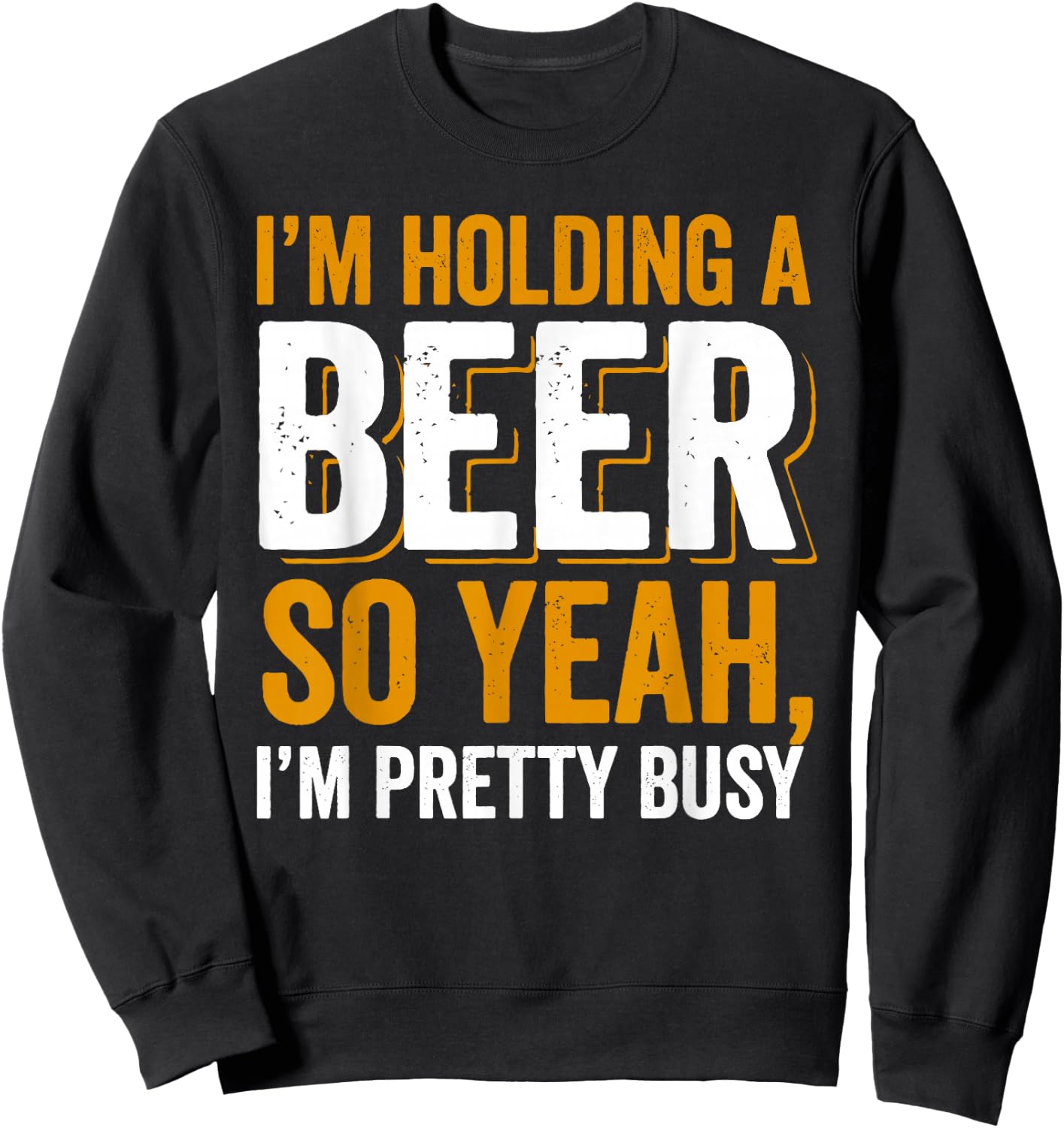 Im Holding a Beer. So yeah, I'm pretty Busy Sweatshirt - Sweatshirt | Black