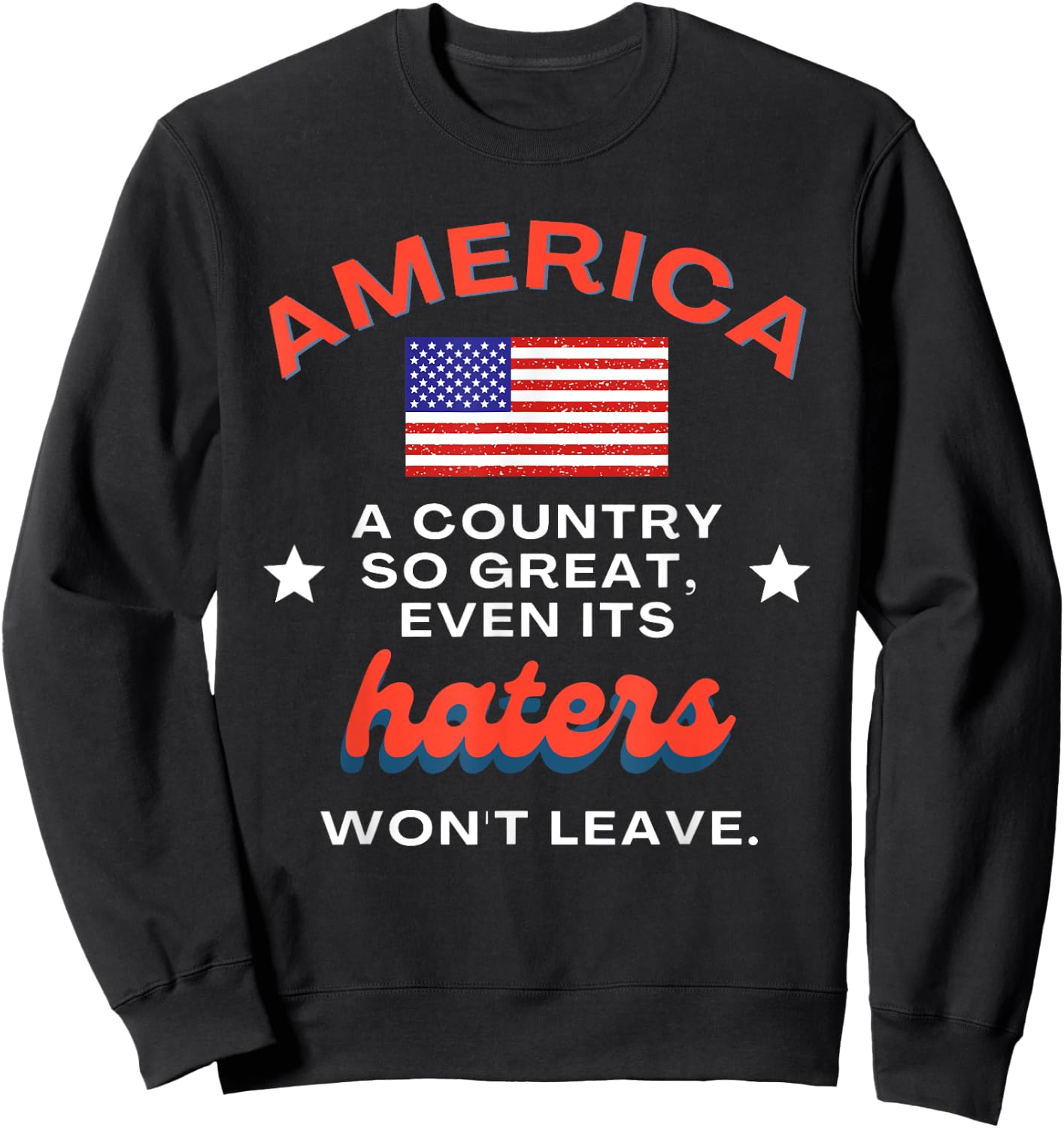 America a Country So Great Even Its Haters Won't Leave Sweatshirt - Sweatshirt | Black