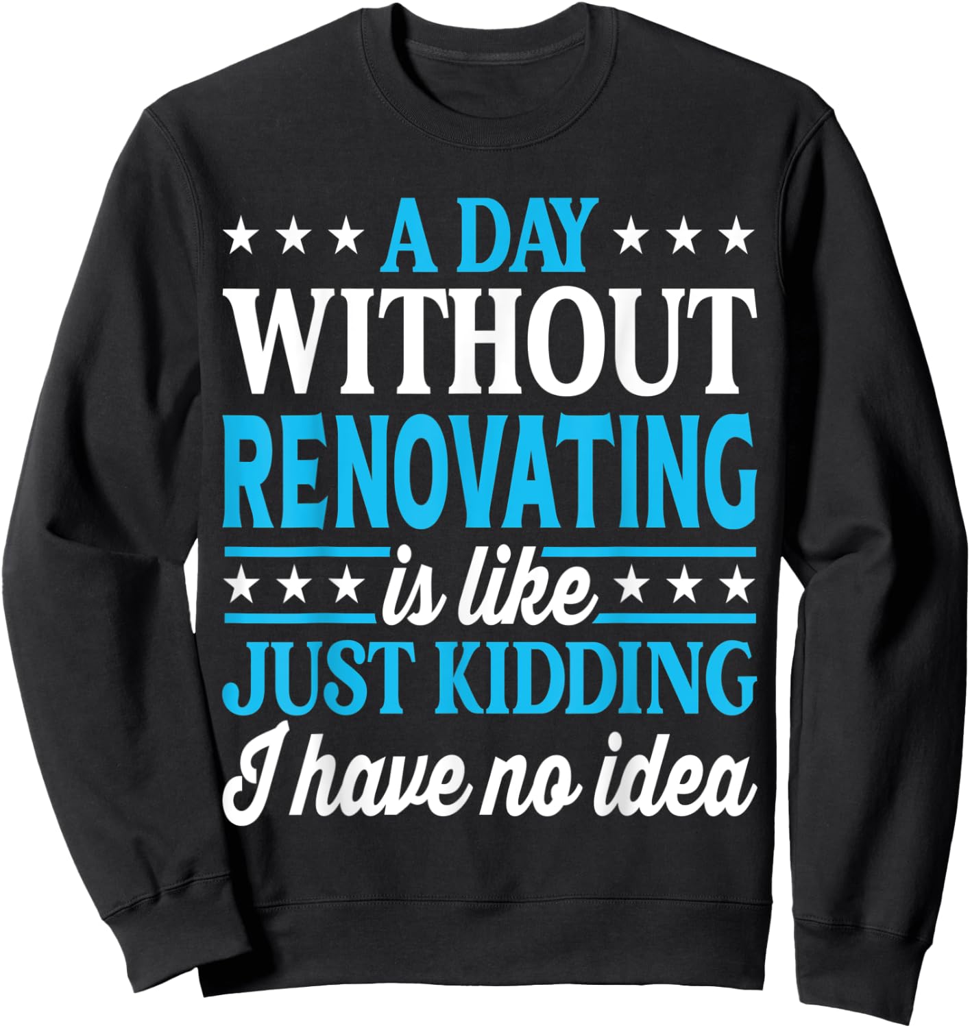 A Day Without Renovating Funny Renovating Sweatshirt - Sweatshirt | Black