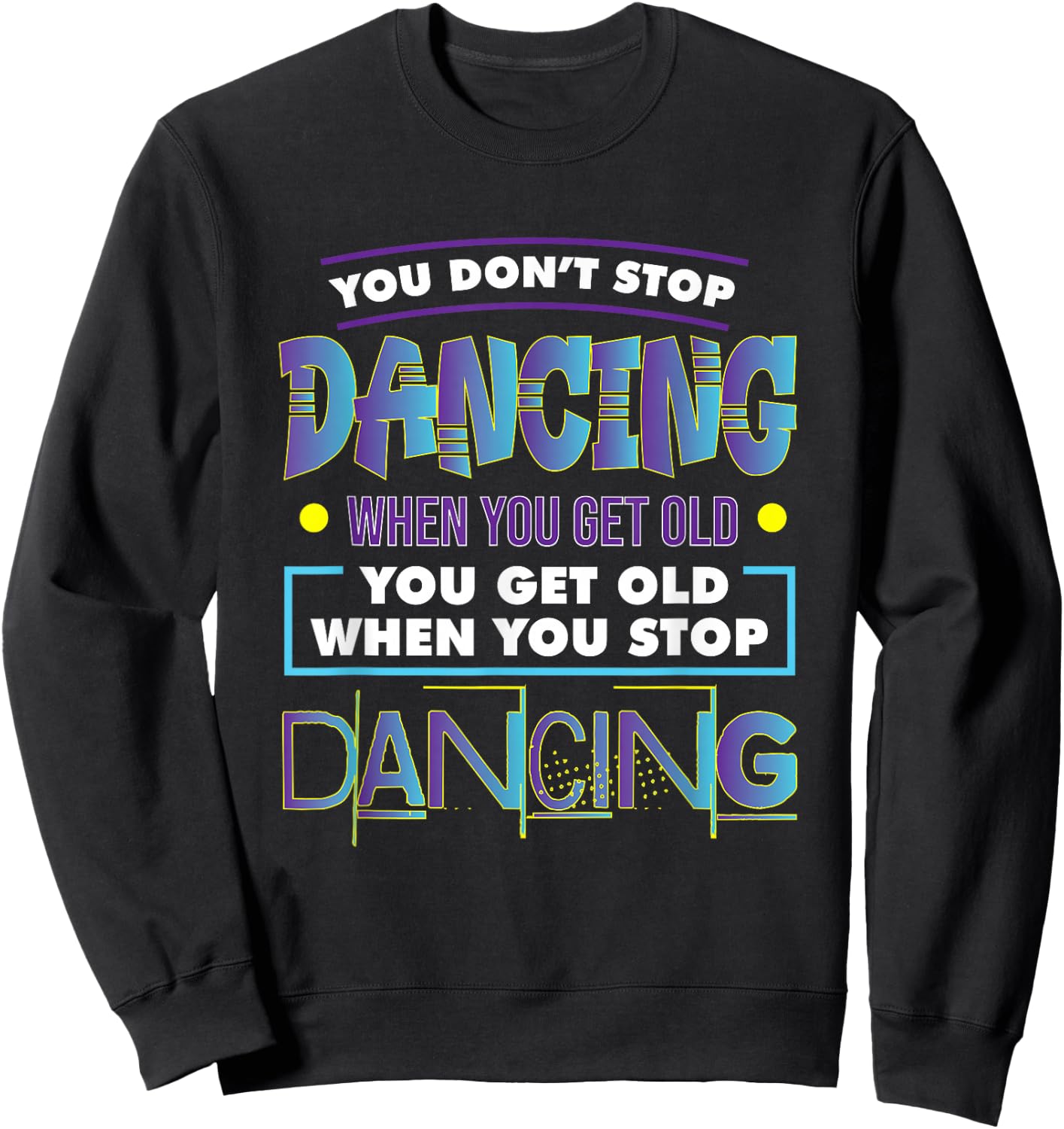 Dancer Dance You Don't Stop Dancing When You Get Old Graphic Sweatshirt - Sweatshirt | Black