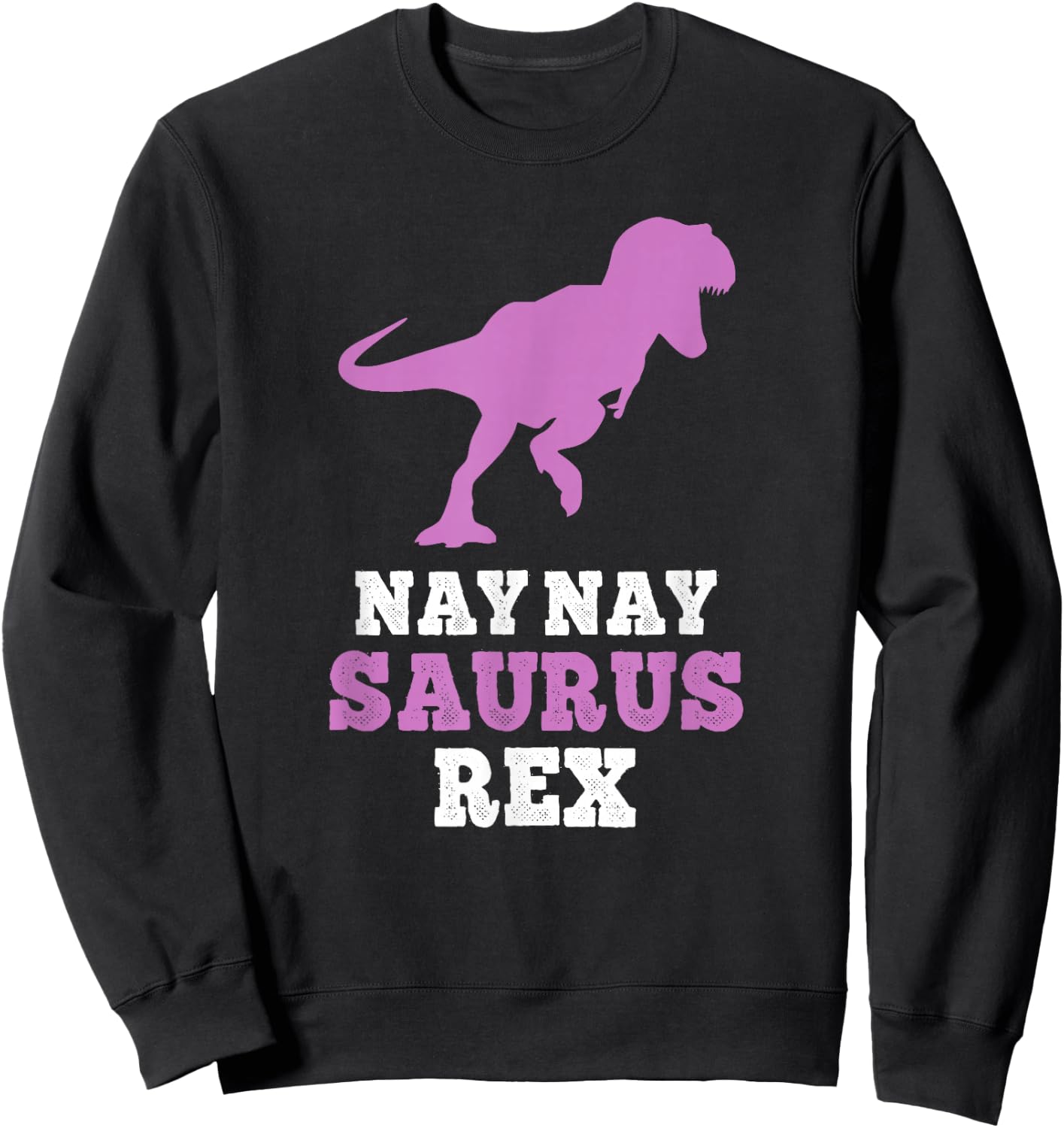 Nay-Nay-Saurus Rex Dino Dinosaur NayNaySaurus Funny NayNay Sweatshirt - Sweatshirt | Black