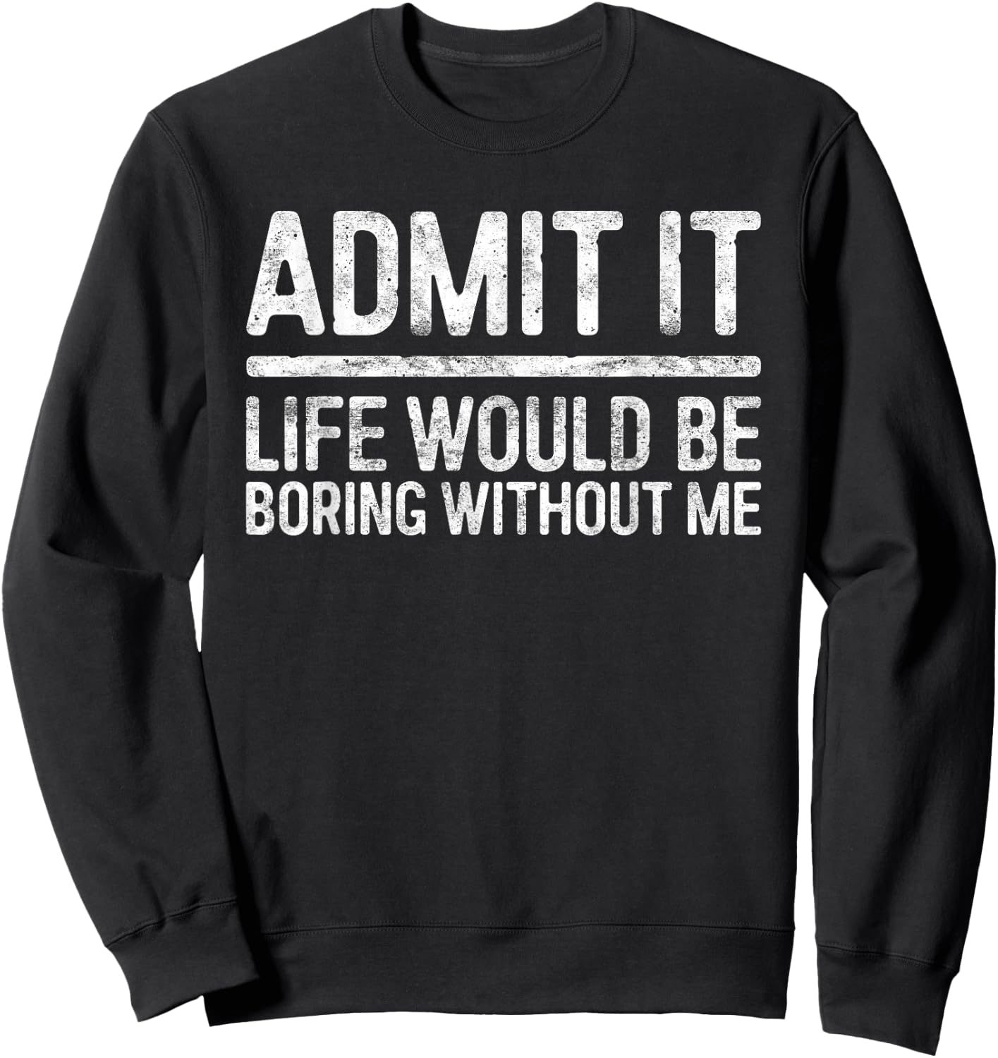 Admit It Life Would Be Boring Without Me Shirt Sarcastic Sweatshirt - Sweatshirt | Black