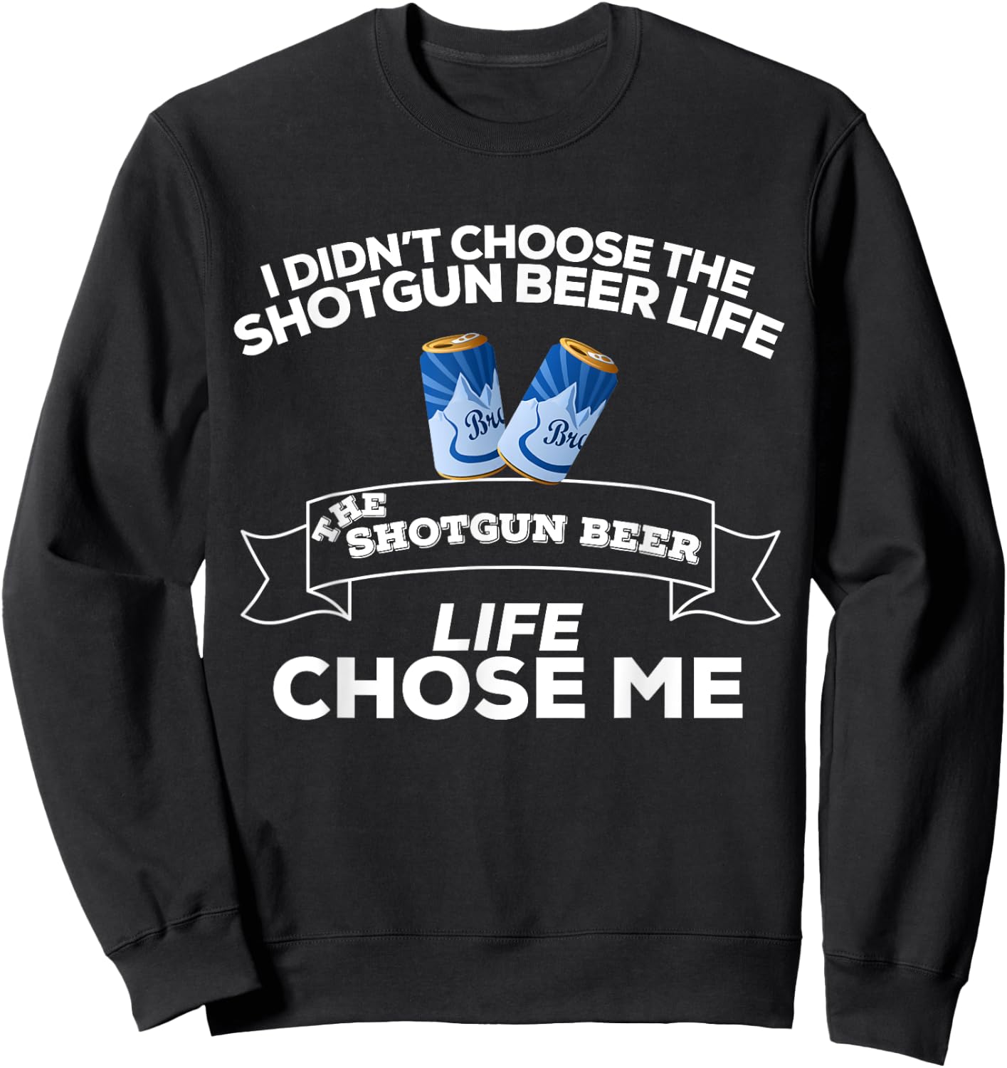 I Didn't Choose Shotgun Beer Life Shotgun Beer Life Chose Me Sweatshirt - Sweatshirt | Black