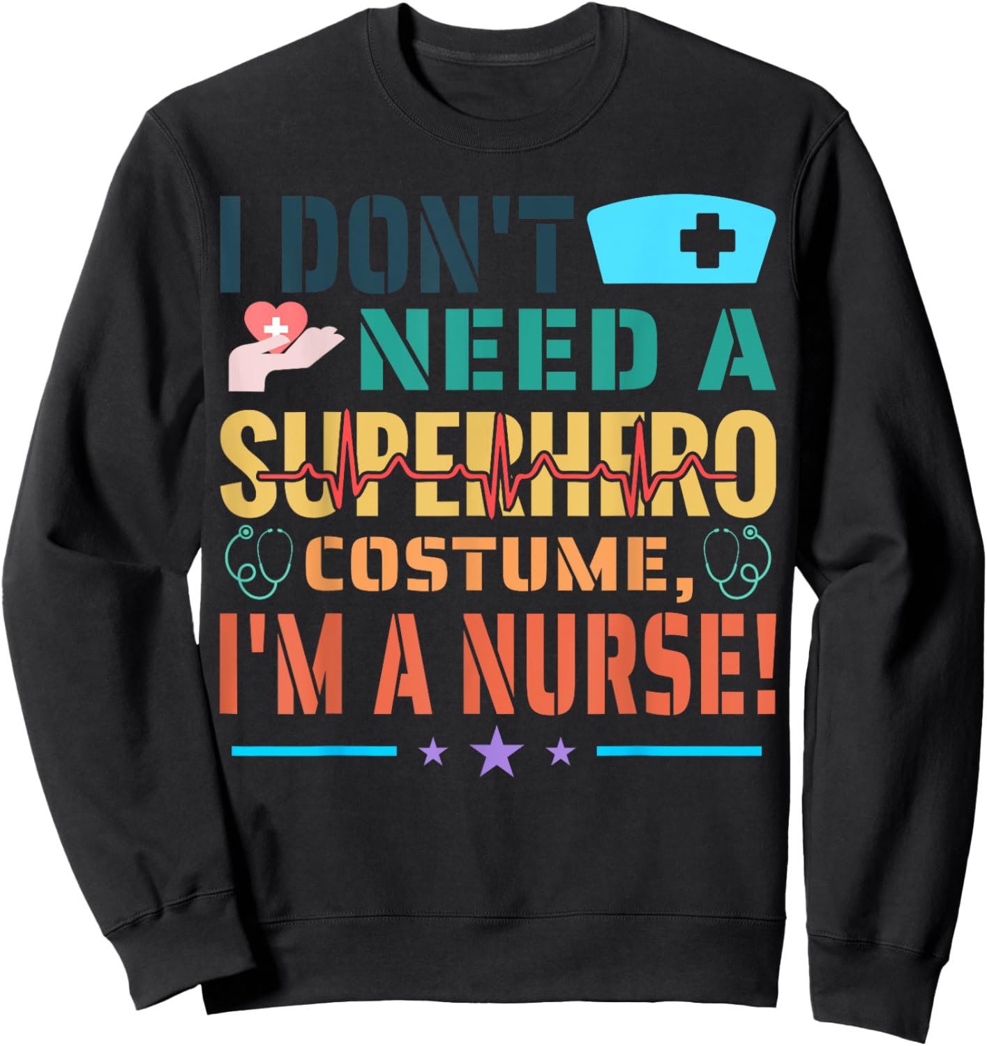 I don't need a superhero costume, I'm a Nurse Funny Nurse Sweatshirt - Sweatshirt | Black