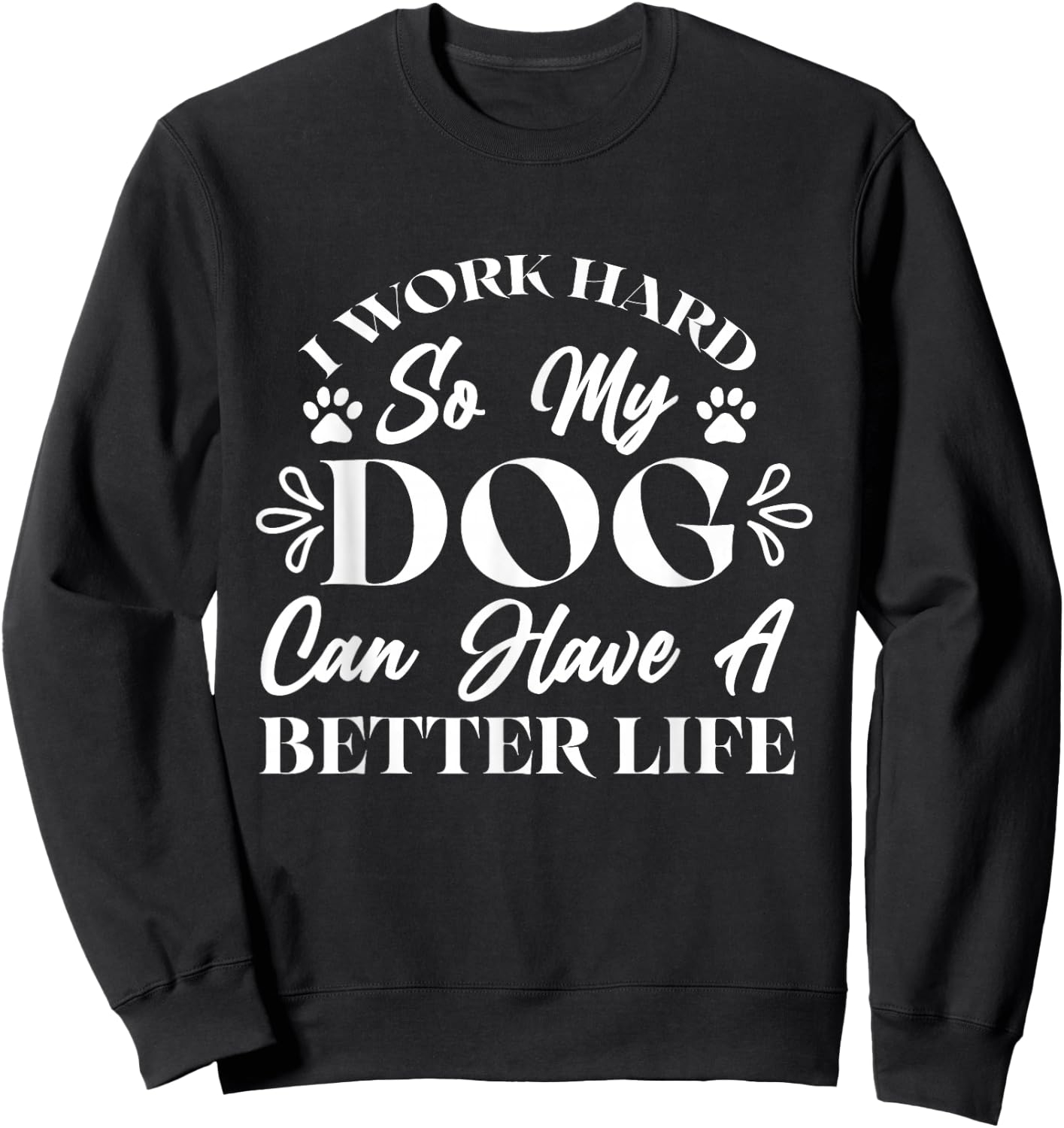 I Work Hard So My Dog Can Have a Better Life Sweatshirt - Sweatshirt | Black