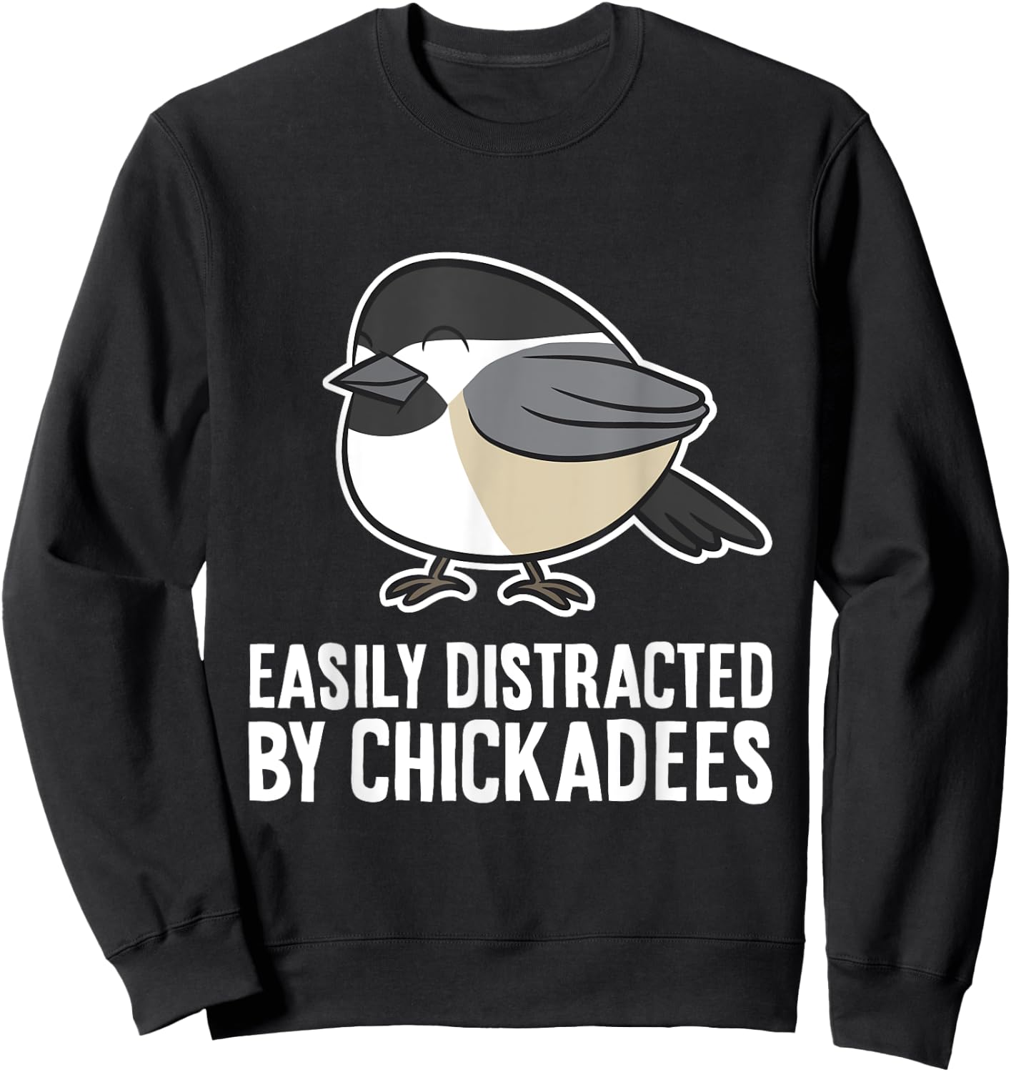 Black-Capped Chickadee Bird Easily Distracted By Chickadees Sweatshirt - Sweatshirt | Black