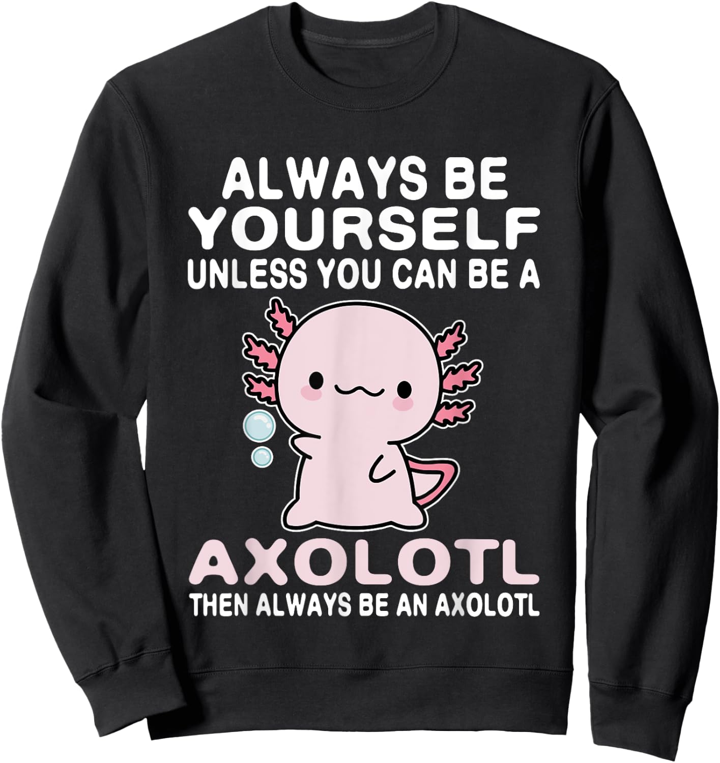 Axolotl Love Always Be Yourself Unless You Can Be An Axolotl Sweatshirt - Sweatshirt | Black