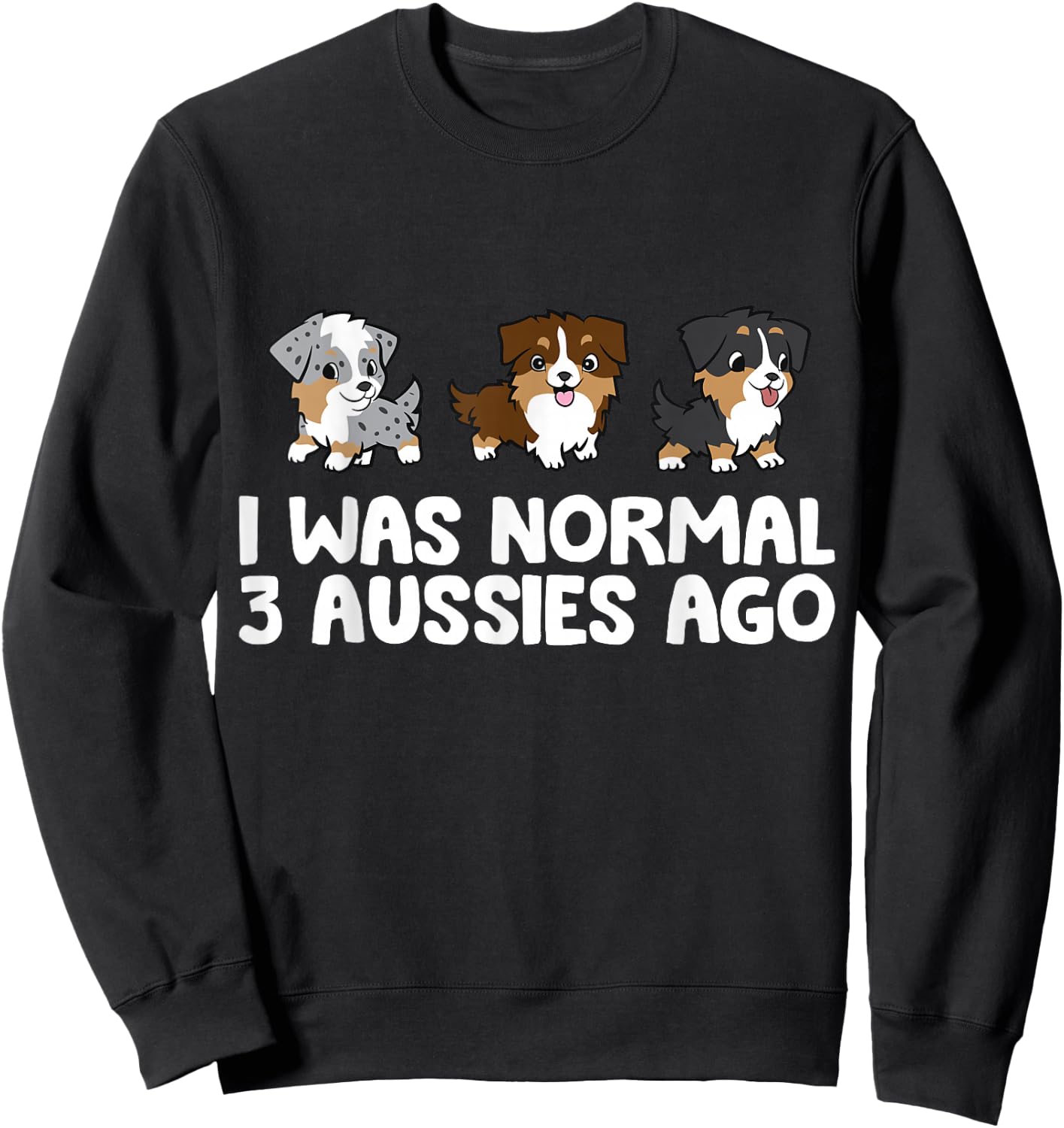 I Was Normal 3 Aussies Ago Funny Australian Shepherd Sweatshirt - Sweatshirt | Black