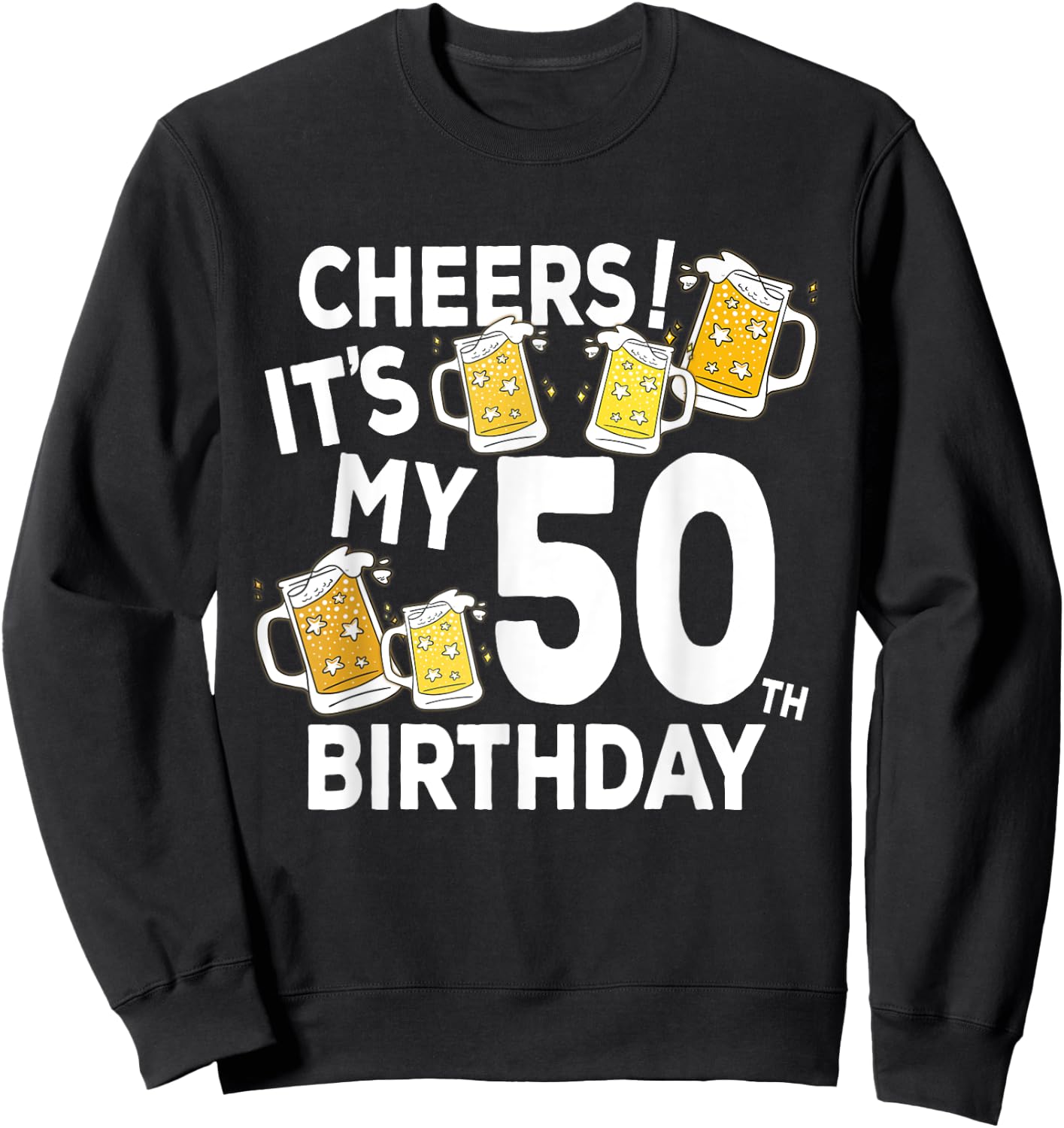 Cheers Its My 50th Birthday Funny Beers Happy Birthday Shirt Sweatshirt - Sweatshirt | Black