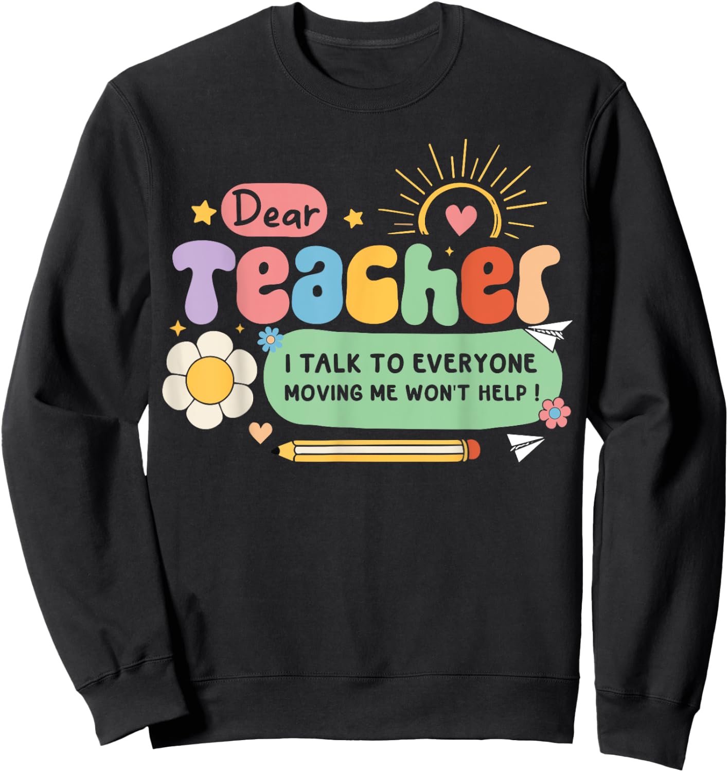 Dear Teacher I Talk To Everyone So Moving My Seat Won’t Help Women Girls Kids Sweatshirt - Sweatshirt | Black